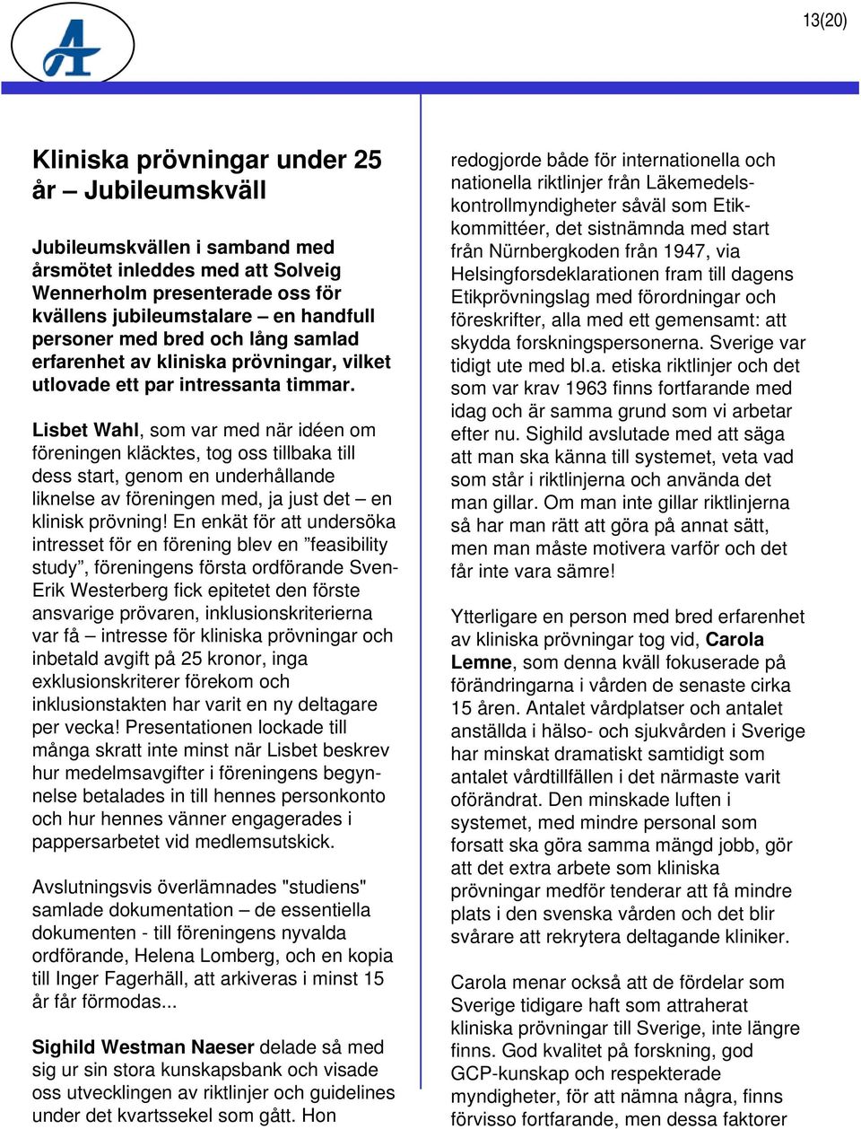 Lisbet Wahl, som var med när idéen om föreningen kläcktes, tog oss tillbaka till dess start, genom en underhållande liknelse av föreningen med, ja just det en klinisk prövning!