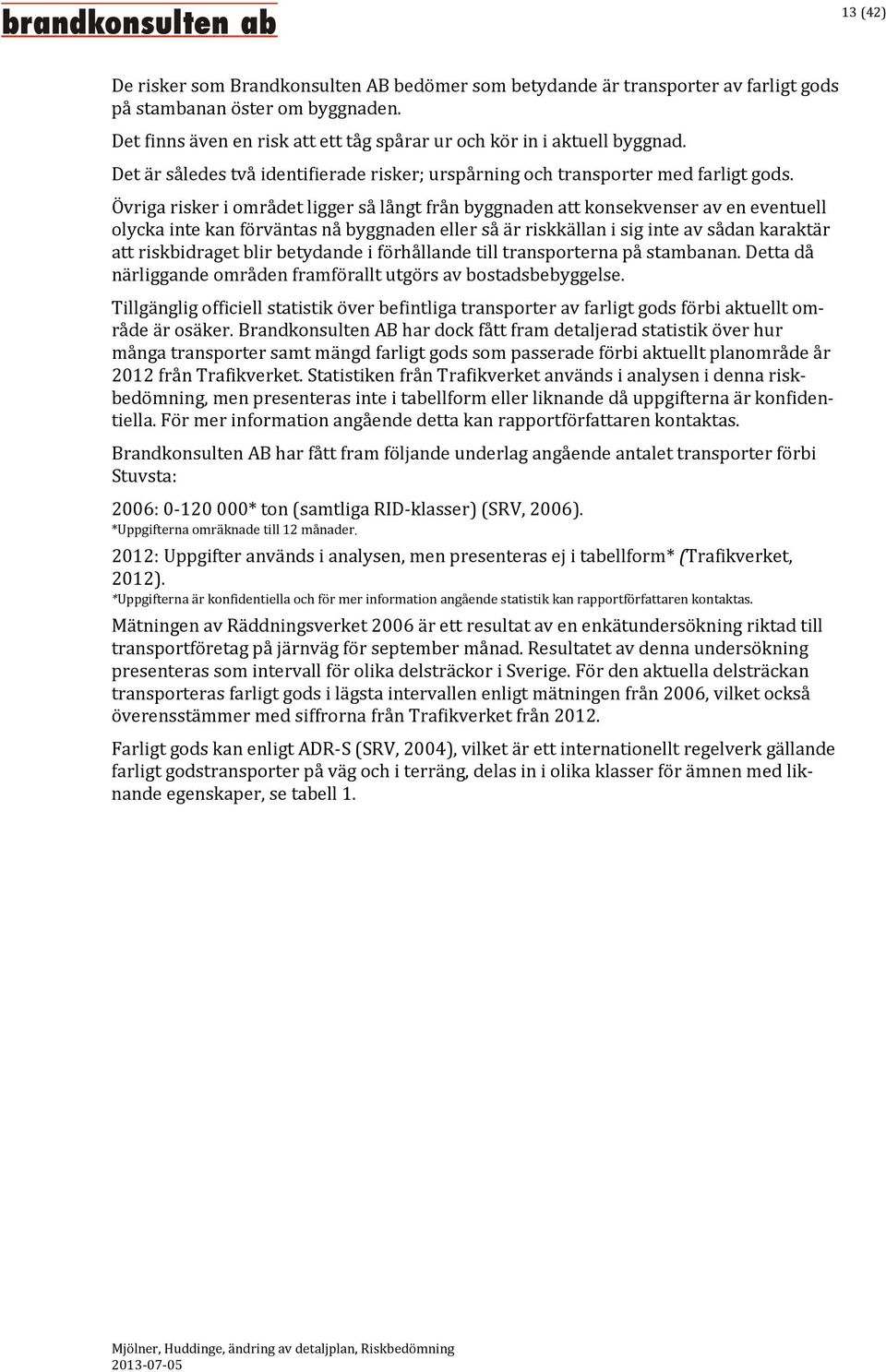 Övriga risker i området ligger så långt från byggnaden att konsekvenser av en eventuell olycka inte kan förväntas nå byggnaden eller så är riskkällan i sig inte av sådan karaktär att riskbidraget