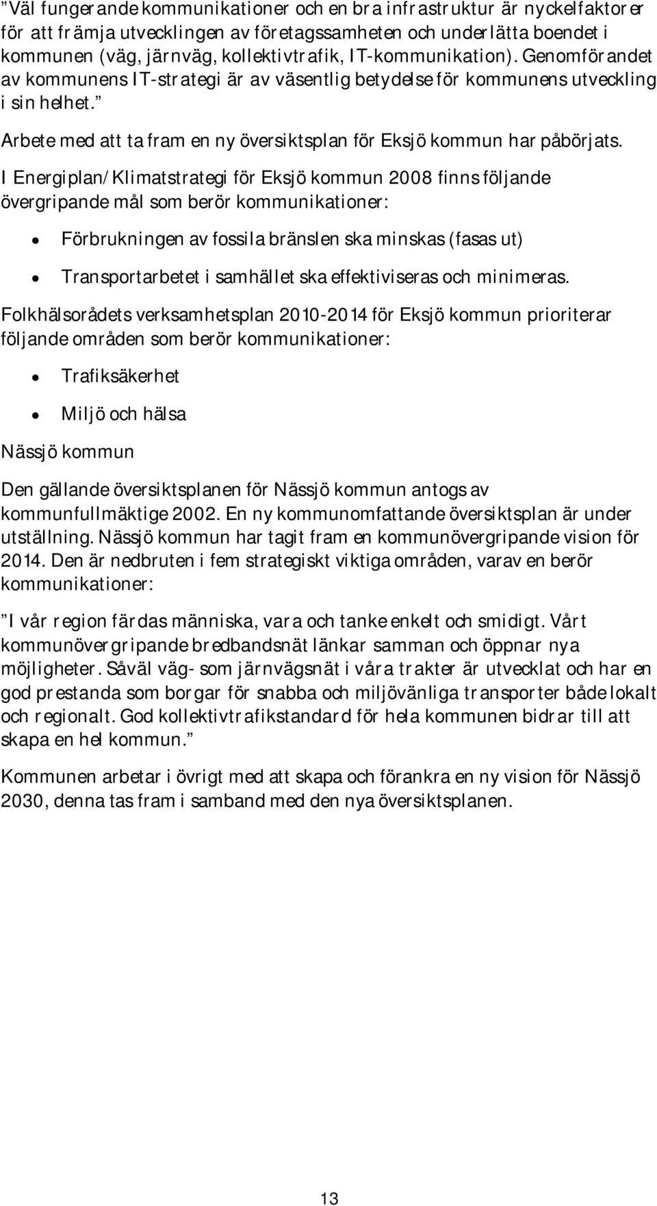 I Energiplan/Klimatstrategi för Eksjö kommun 2008 finns följande övergripande mål som berör kommunikationer: Förbrukningen av fossila bränslen ska minskas (fasas ut) Transportarbetet i samhället ska