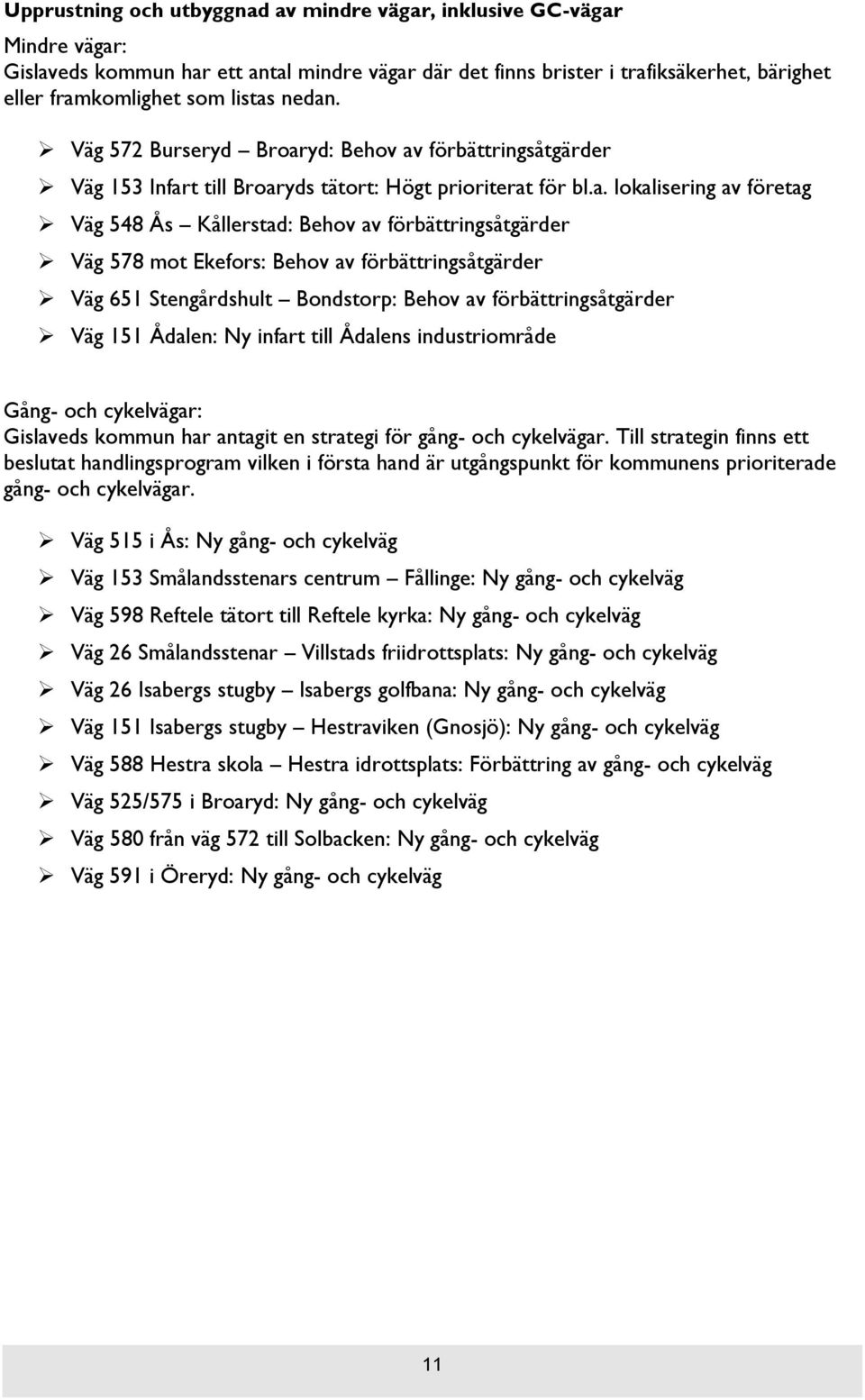 förbättringsåtgärder Väg 578 mot Ekefors: Behov av förbättringsåtgärder Väg 651 Stengårdshult Bondstorp: Behov av förbättringsåtgärder Väg 151 Ådalen: Ny infart till Ådalens industriområde Gång- och