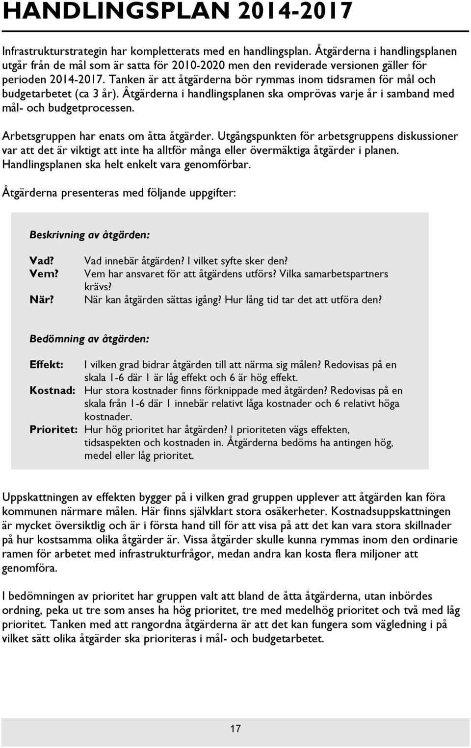 Tanken är att åtgärderna bör rymmas inom tidsramen för mål och budgetarbetet (ca 3 år). Åtgärderna i handlingsplanen ska omprövas varje år i samband med mål- och budgetprocessen.