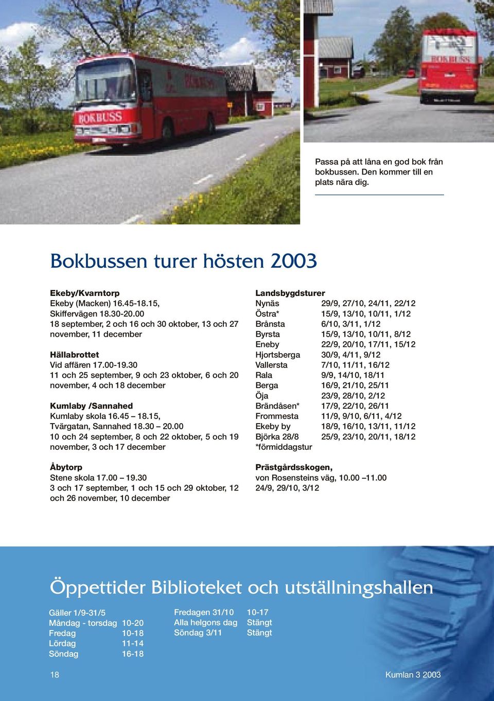 30 11 och 25 september, 9 och 23 oktober, 6 och 20 november, 4 och 18 december Kumlaby /Sannahed Kumlaby skola 16.45 18.15, Tvärgatan, Sannahed 18.30 20.