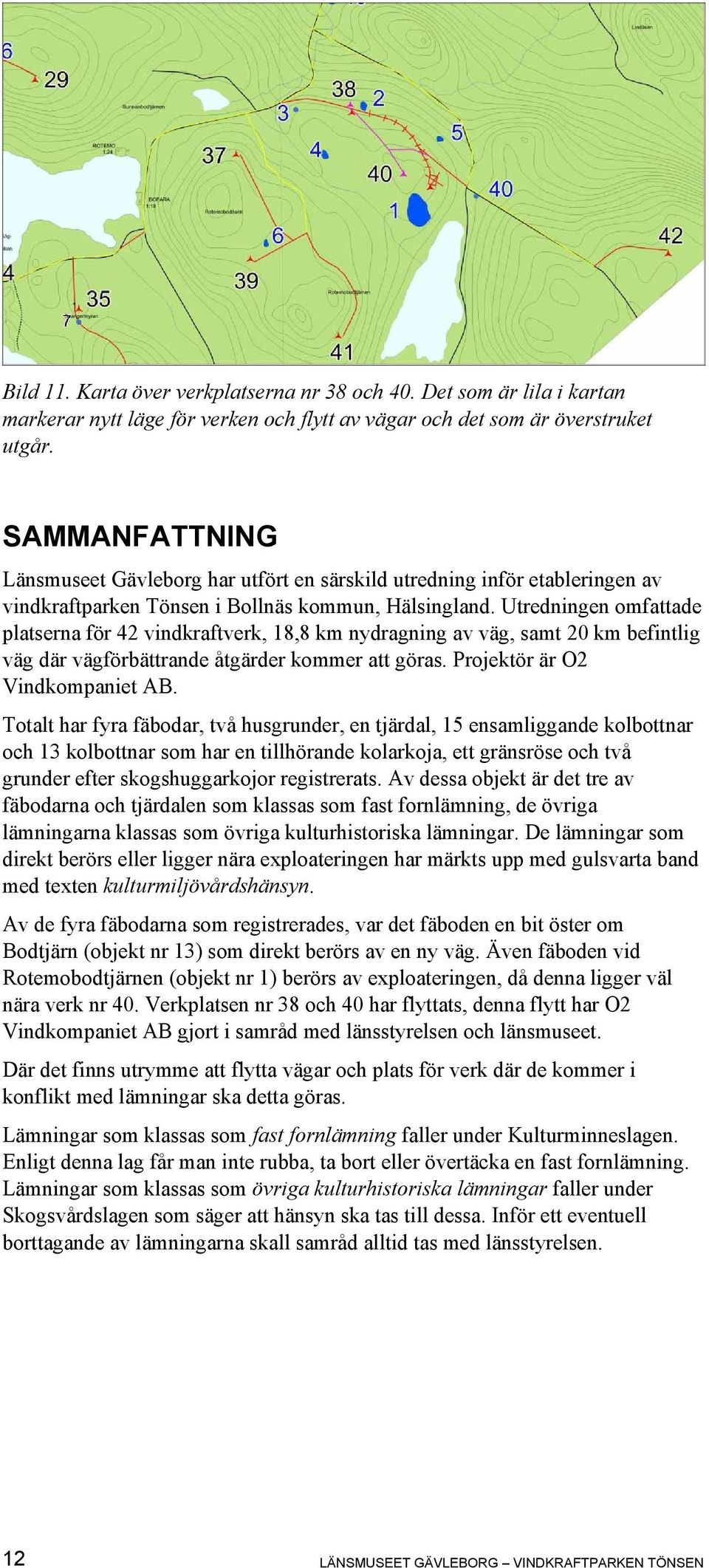 Utredningen omfattade platserna för 42 vindkraftverk, 18,8 km nydragning av väg, samt 20 km befintlig väg där vägförbättrande åtgärder kommer att göras. Projektör är O2 Vindkompaniet AB.