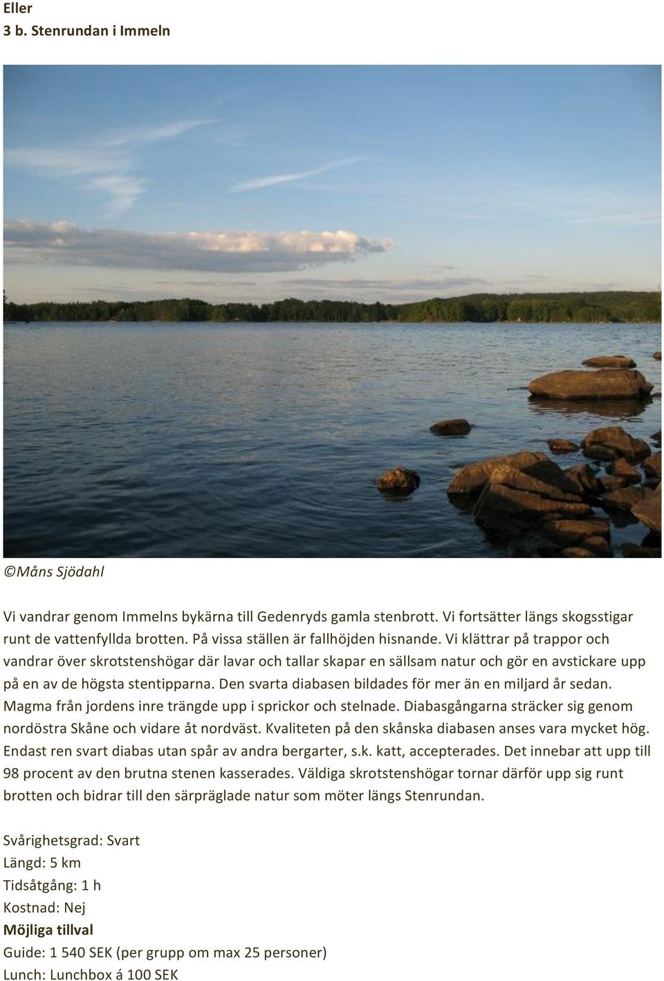 Den svarta diabasen bildades för mer än en miljard år sedan. Magma från jordens inre trängde upp i sprickor och stelnade. Diabasgångarna sträcker sig genom nordöstra Skåne och vidare åt nordväst.