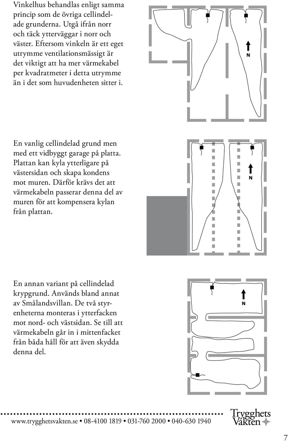 En vanlig cellindelad grund men med ett vidbyggt garage på platta. Plattan kan kyla ytterligare på västersidan och skapa kondens mot muren.