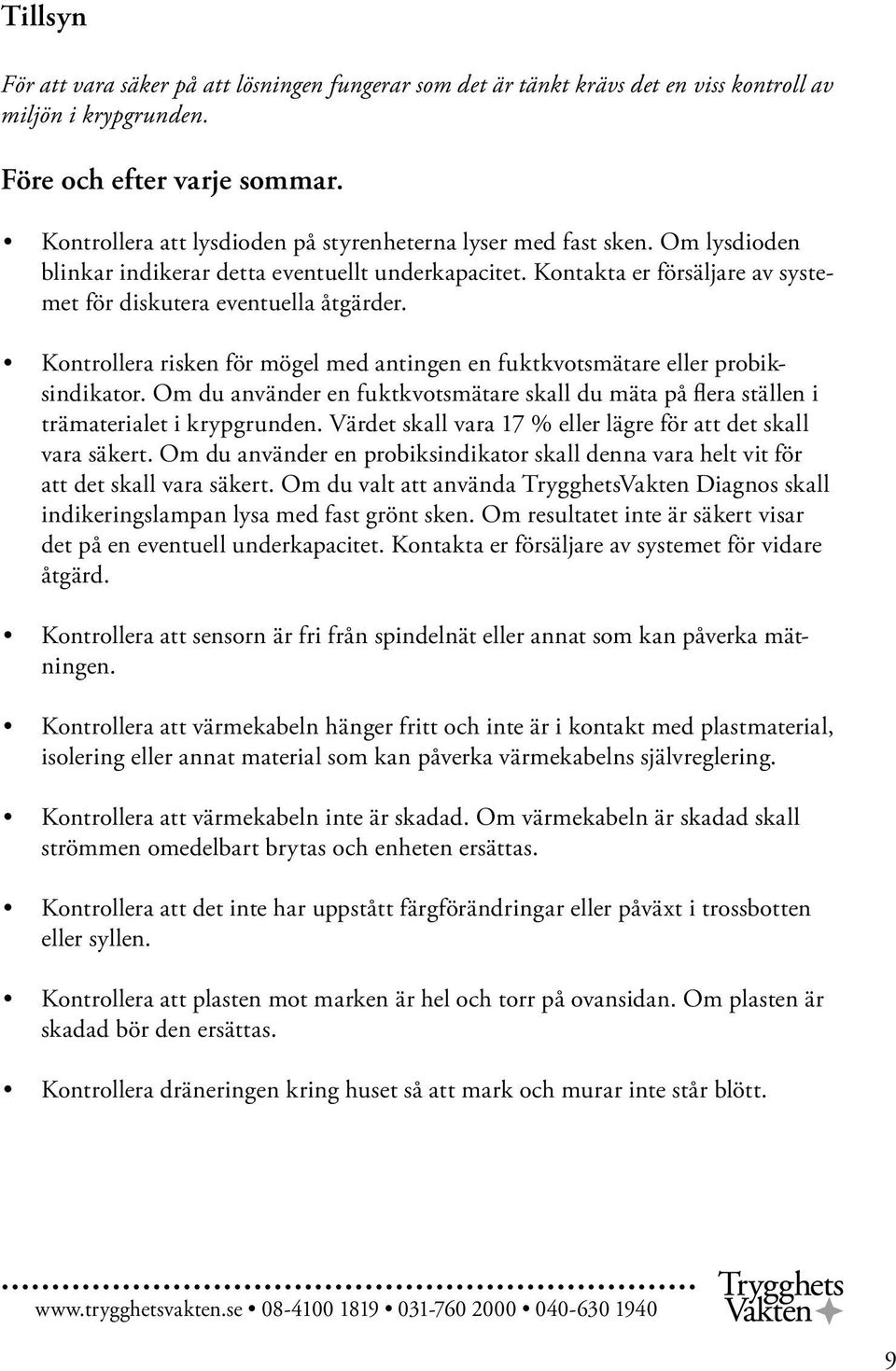 Kontrollera risken för mögel med antingen en fuktkvotsmätare eller probiksindikator. Om du använder en fuktkvotsmätare skall du mäta på flera ställen i trämaterialet i krypgrunden.