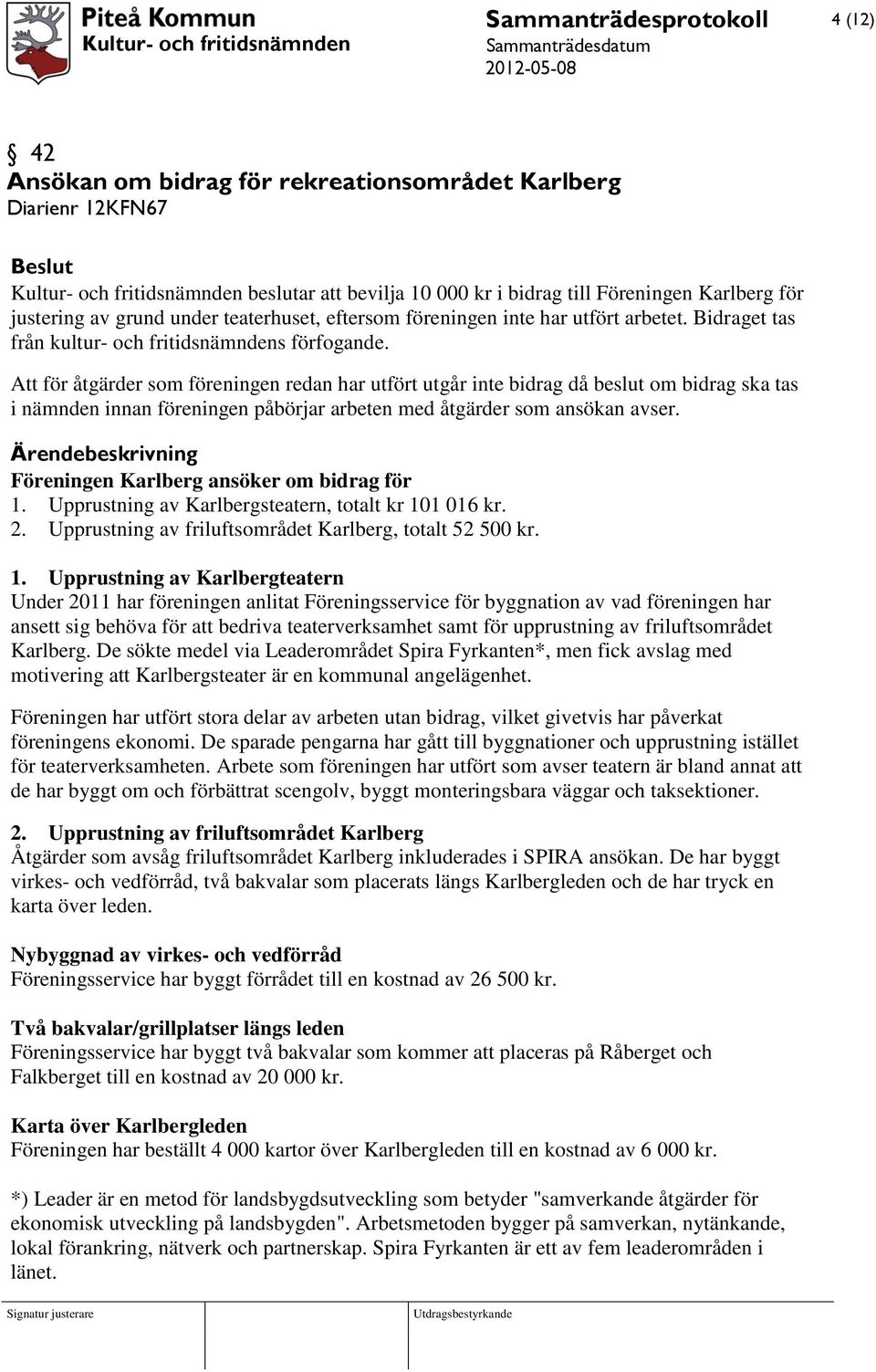 Att för åtgärder som föreningen redan har utfört utgår inte bidrag då beslut om bidrag ska tas i nämnden innan föreningen påbörjar arbeten med åtgärder som ansökan avser.