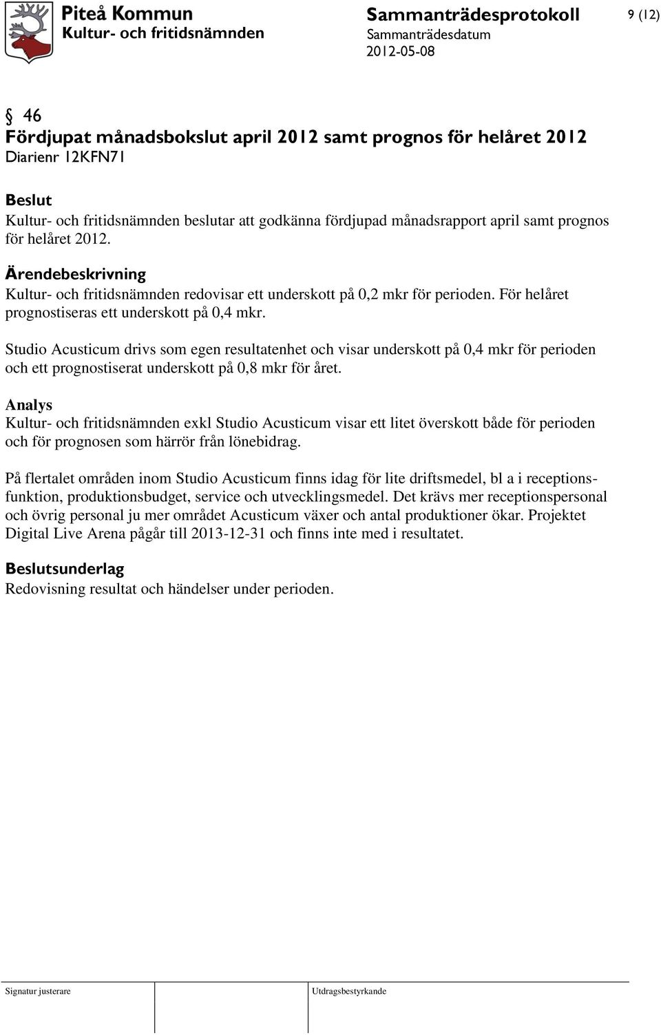 Studio Acusticum drivs som egen resultatenhet och visar underskott på 0,4 mkr för perioden och ett prognostiserat underskott på 0,8 mkr för året.