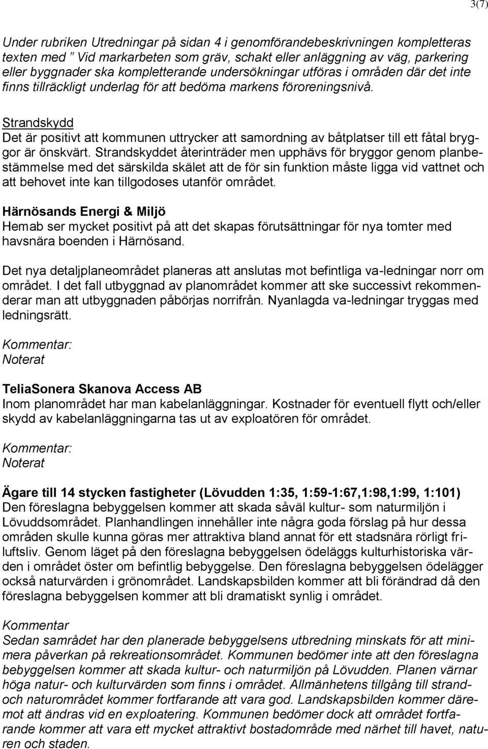 Strandskydd Det är positivt att kommunen uttrycker att samordning av båtplatser till ett fåtal bryggor är önskvärt.