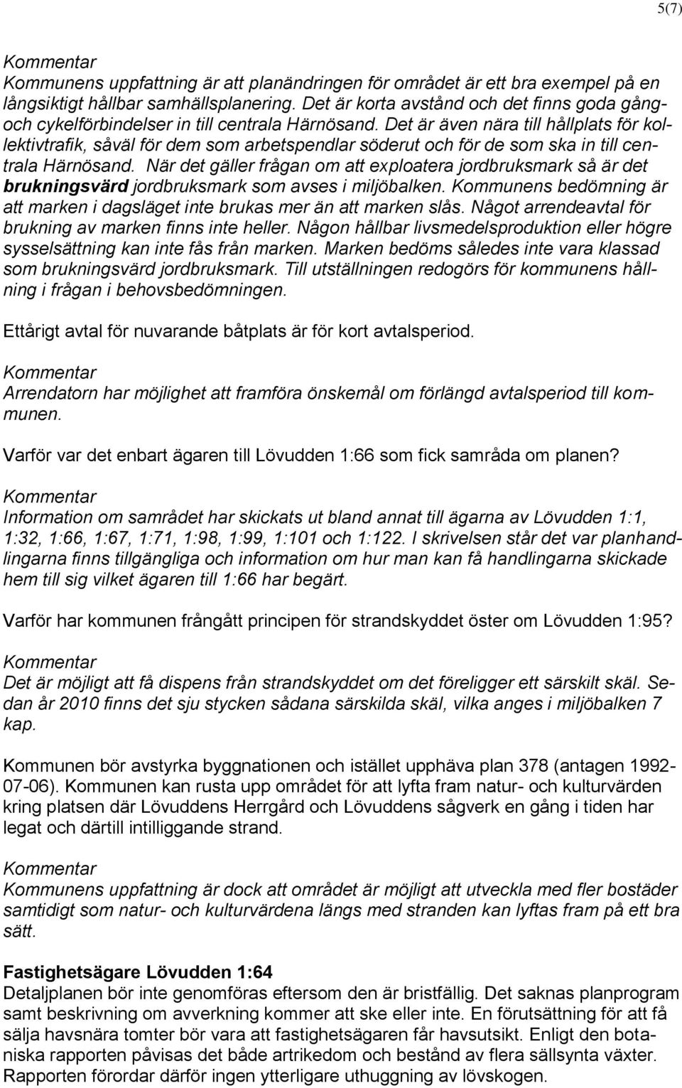 Det är även nära till hållplats för kollektivtrafik, såväl för dem som arbetspendlar söderut och för de som ska in till centrala Härnösand.