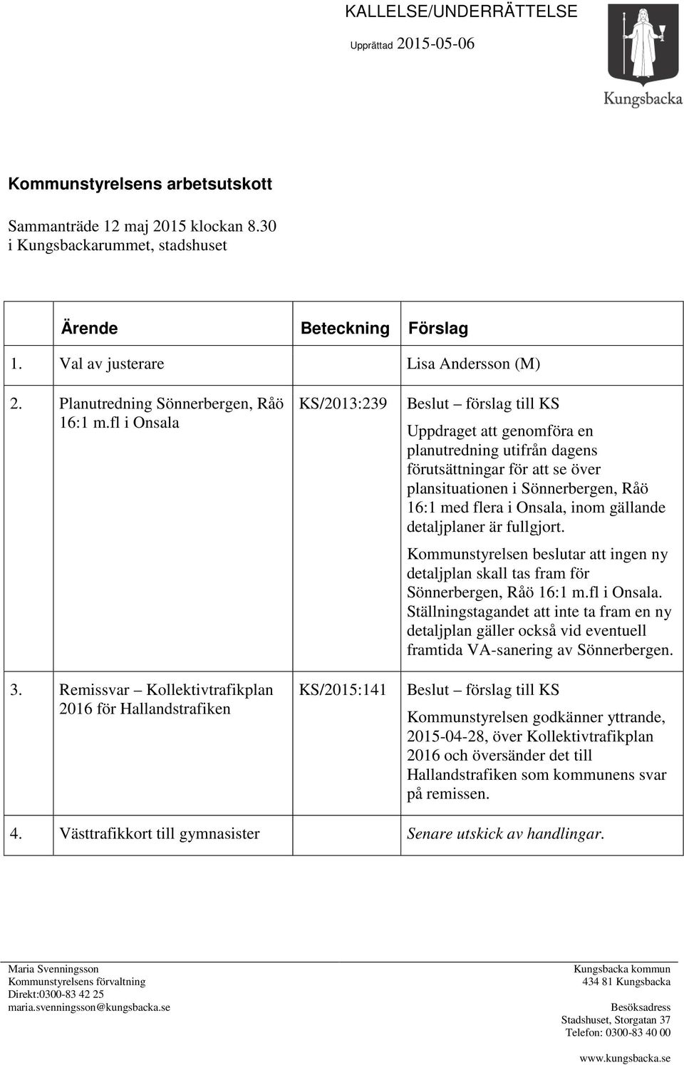 Remissvar Kollektivtrafikplan 2016 för Hallandstrafiken KS/2013:239 KS/2015:141 Beslut förslag till KS Uppdraget att genomföra en planutredning utifrån dagens förutsättningar för att se över