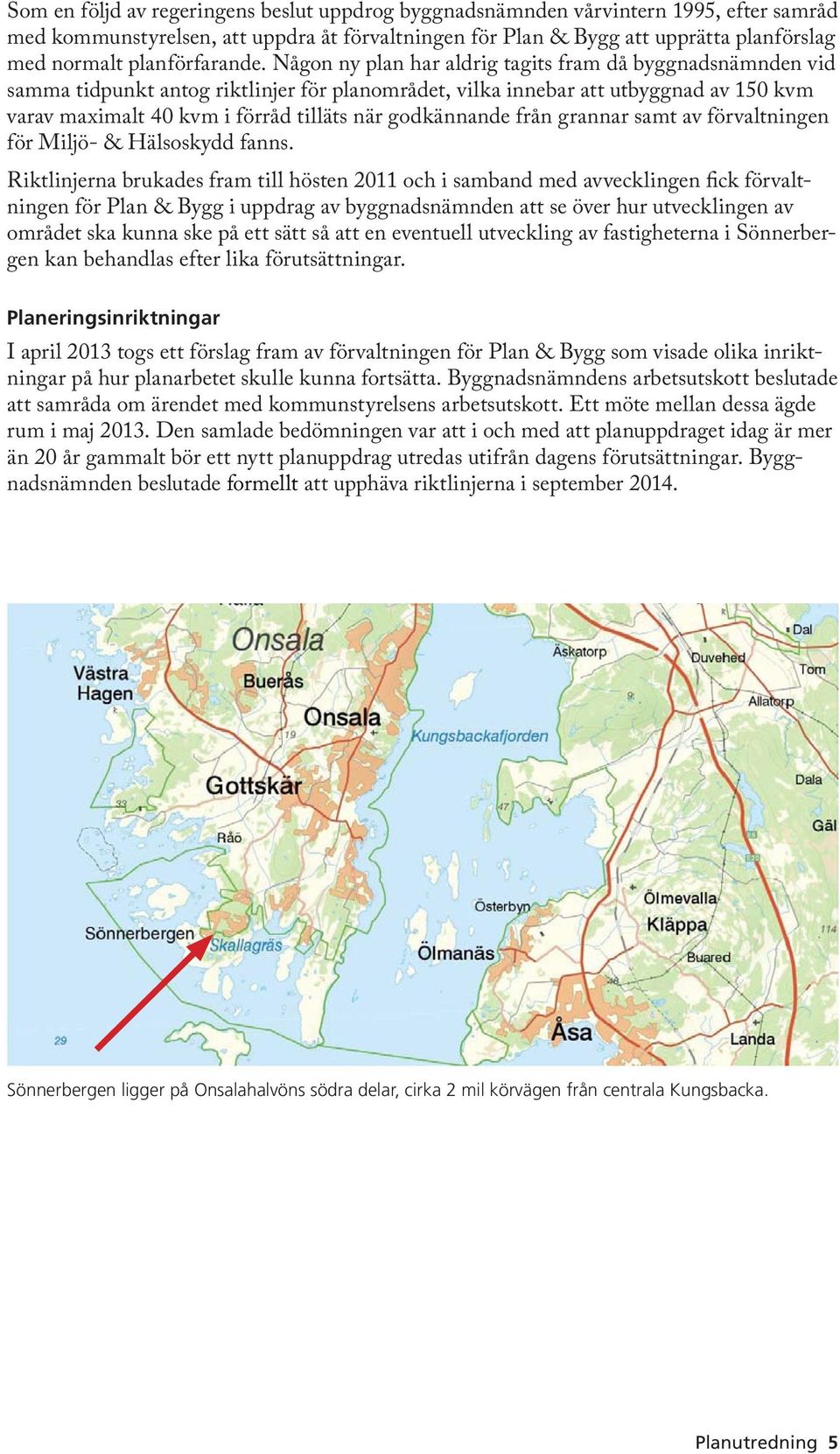 Någon ny plan har aldrig tagits fram då byggnadsnämnden vid samma tidpunkt antog riktlinjer för planområdet, vilka innebar att utbyggnad av 150 kvm varav maximalt 40 kvm i förråd tilläts när