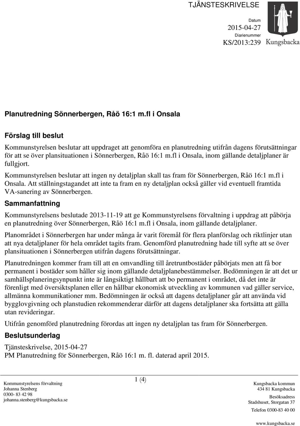 fl i Onsala, inom gällande detaljplaner är fullgjort. Kommunstyrelsen beslutar att ingen ny detaljplan skall tas fram för Sönnerbergen, Råö 16:1 m.fl i Onsala. Att ställningstagandet att inte ta fram en ny detaljplan också gäller vid eventuell framtida VA-sanering av Sönnerbergen.