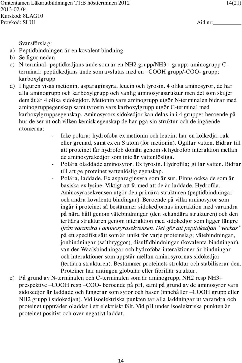 visas metionin, asparaginsyra, leucin och tyrosin. 4 olika aminosyror, de har alla aminogrupp och karboxylgrupp och vanlig aminosyrastruktur men det som skiljer dem åt är 4 olika sidokejdor.