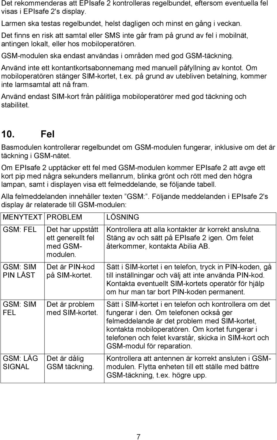 Använd inte ett kontantkortsabonnemang med manuell påfyllning av kontot. Om mobiloperatören stänger SIM-kortet, t.ex. på grund av utebliven betalning, kommer inte larmsamtal att nå fram.