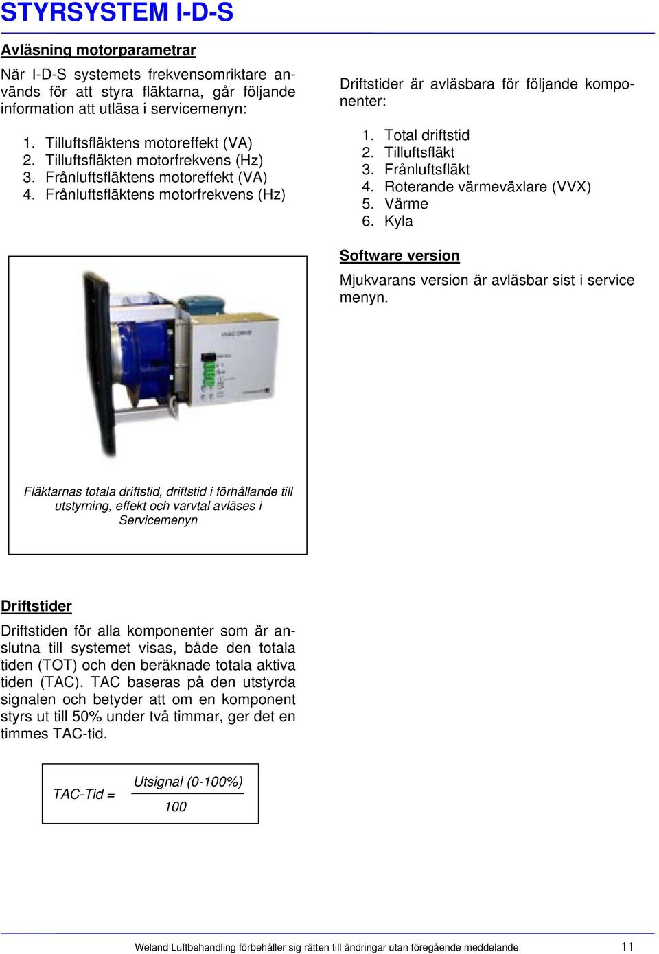 Tilluftsfläkt 3. Frånluftsfläkt 4. Roterande värmeväxlare (VVX) 5. Värme 6. Kyla Software version Mjukvarans version är avläsbar sist i service menyn.