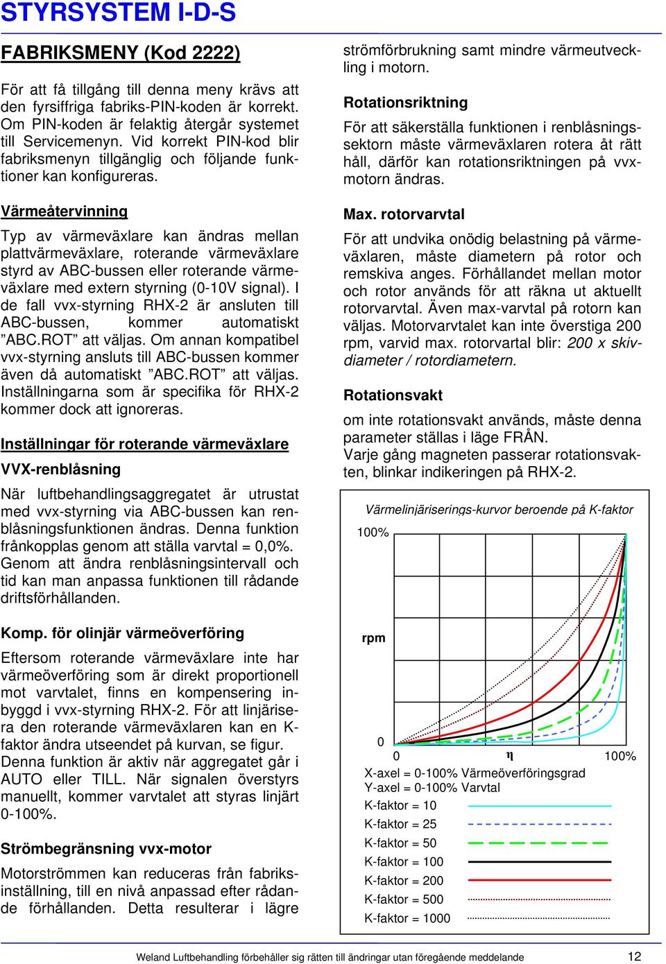 Värmeåtervinning Typ av värmeväxlare kan ändras mellan plattvärmeväxlare, roterande värmeväxlare styrd av ABC-bussen eller roterande värmeväxlare med extern styrning (0-10V signal).