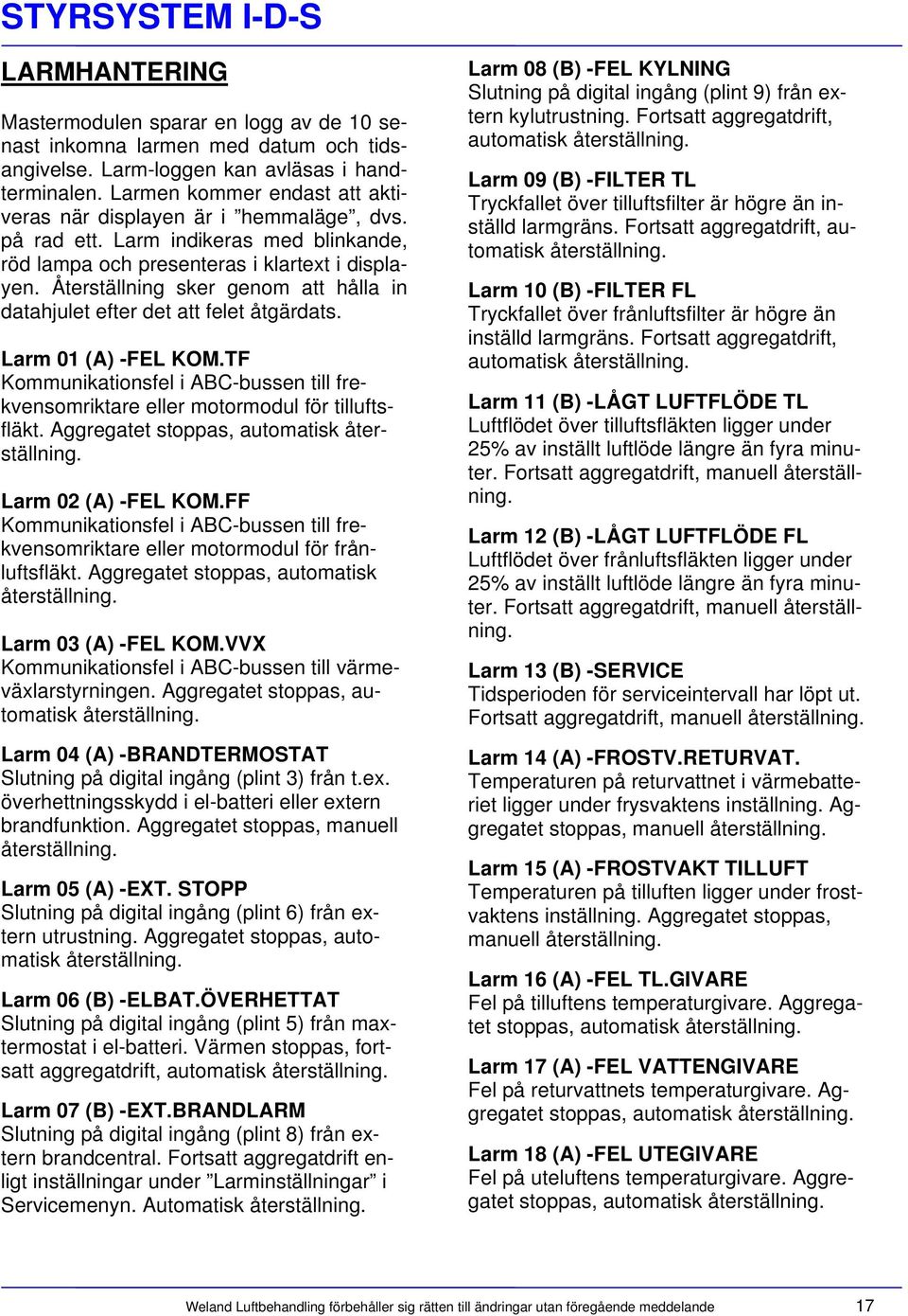 Återställning sker genom att hålla in datahjulet efter det att felet åtgärdats. Larm 01 (A) -FEL KOM.TF Kommunikationsfel i ABC-bussen till frekvensomriktare eller motormodul för tilluftsfläkt.