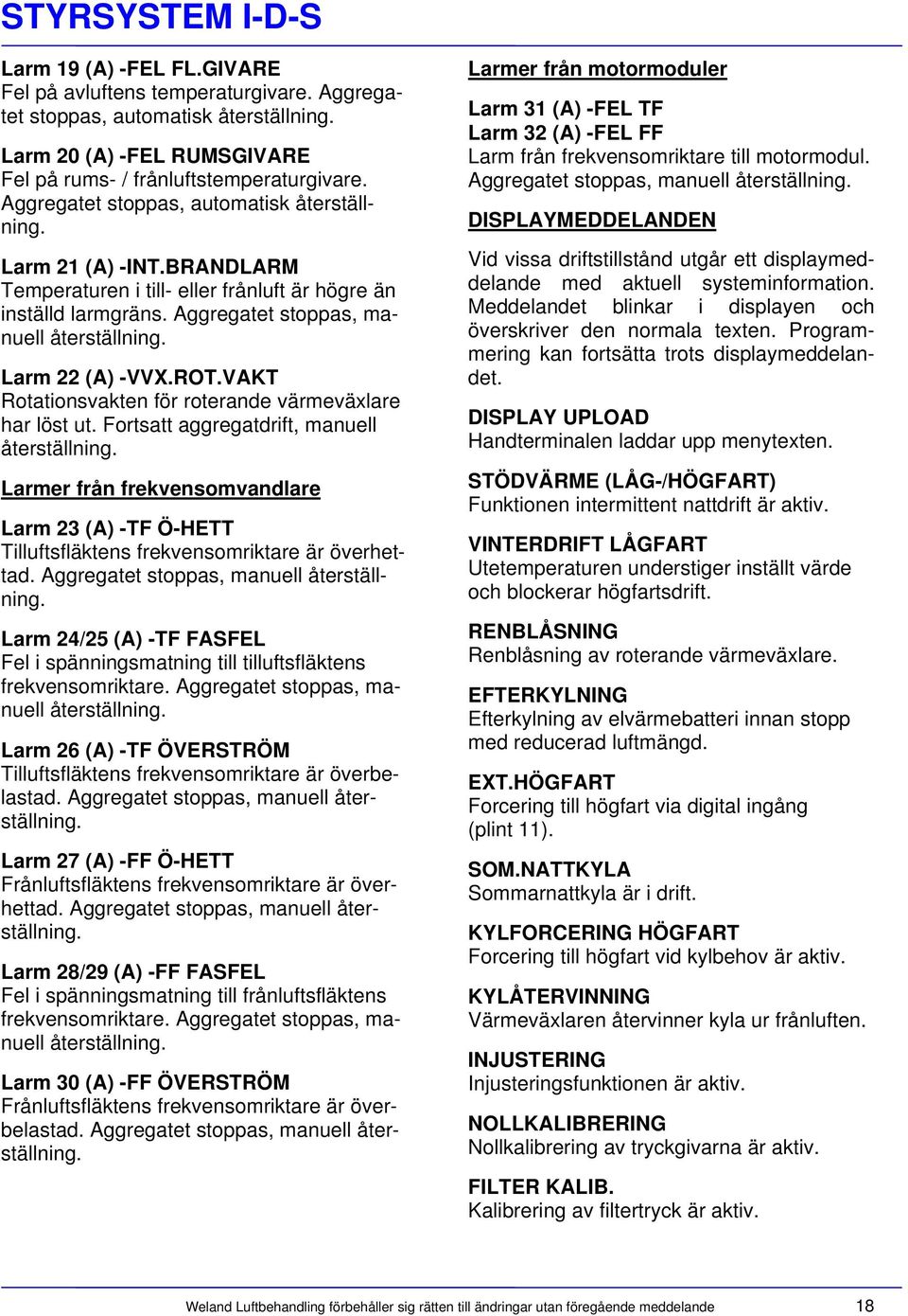 Larm 22 (A) -VVX.ROT.VAKT Rotationsvakten för roterande värmeväxlare har löst ut. Fortsatt aggregatdrift, manuell återställning.