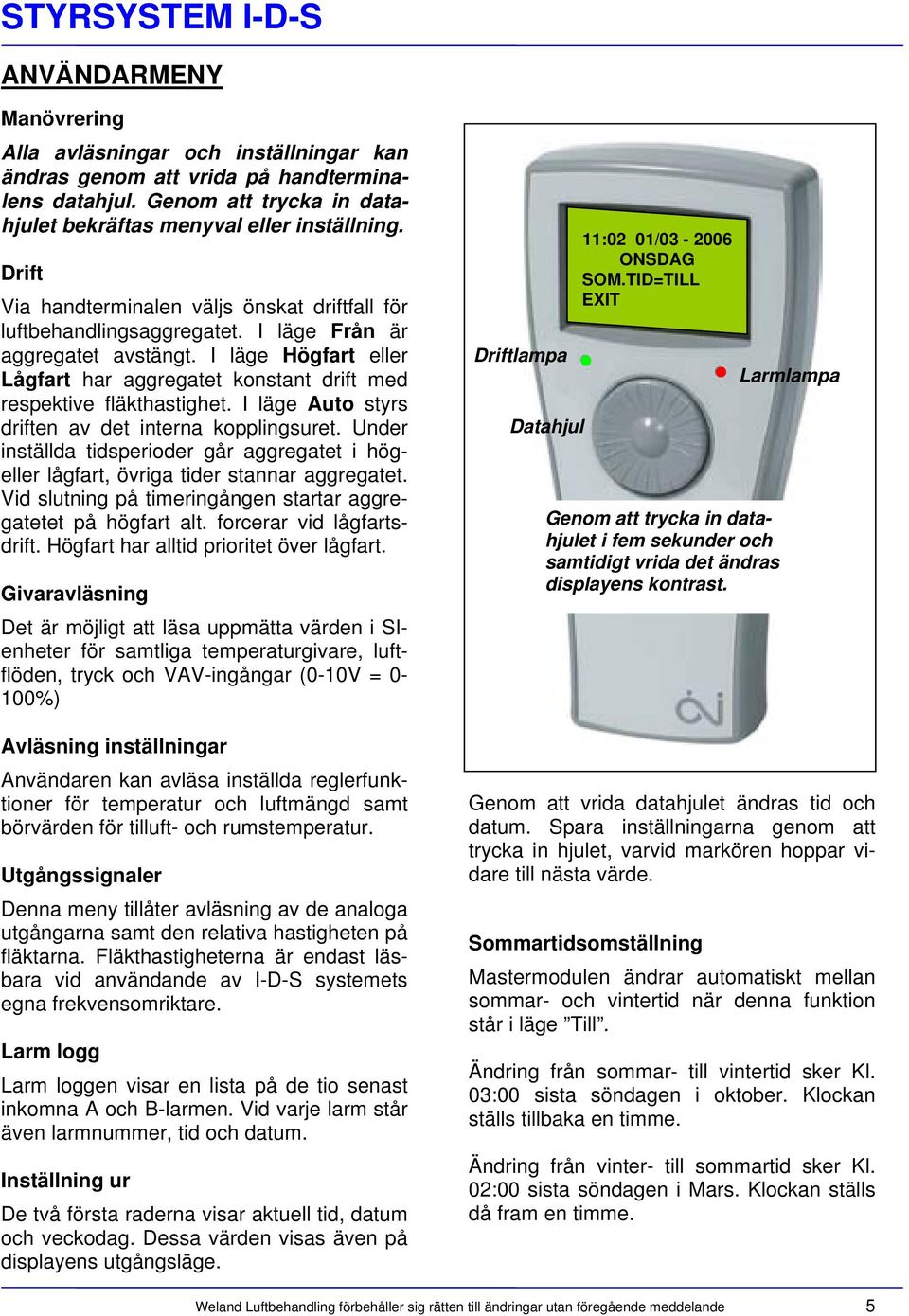 I läge Högfart eller Lågfart har aggregatet konstant drift med respektive fläkthastighet. I läge Auto styrs driften av det interna kopplingsuret.