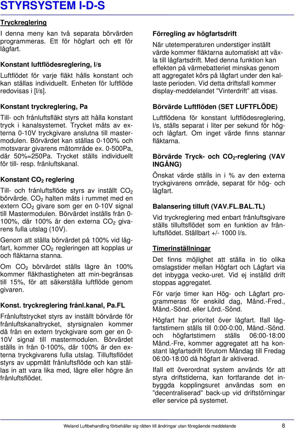 Konstant tryckreglering, Pa Till- och frånluftsfläkt styrs att hålla konstant tryck i kanalsystemet. Trycket mäts av externa 0-10V tryckgivare anslutna till mastermodulen.