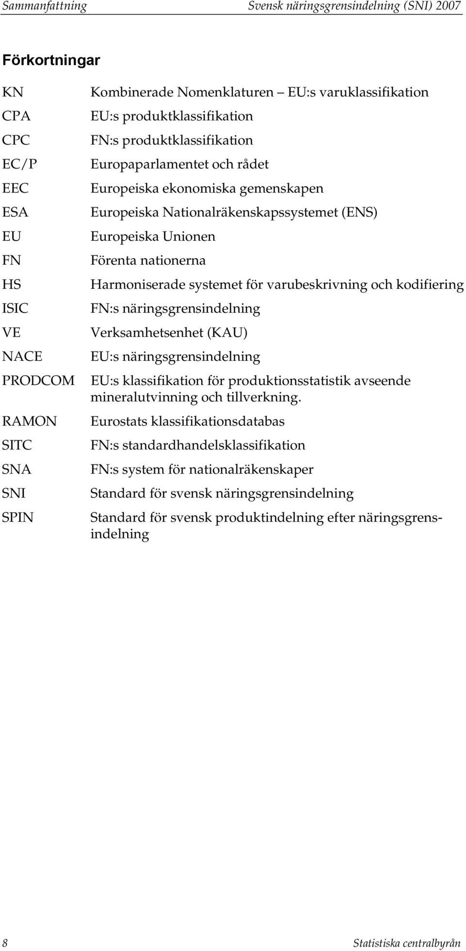 Harmoniserade systemet för varubeskrivning och kodifiering FN:s näringsgrensindelning Verksamhetsenhet (KAU) EU:s näringsgrensindelning EU:s klassifikation för produktionsstatistik avseende