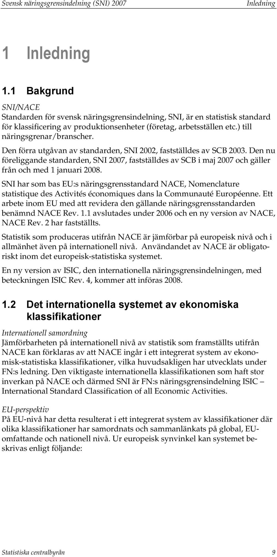 Den förra utgåvan av standarden, SNI 2002, fastställdes av SCB 2003. Den nu föreliggande standarden, SNI 2007, fastställdes av SCB i maj 2007 och gäller från och med 1 januari 2008.