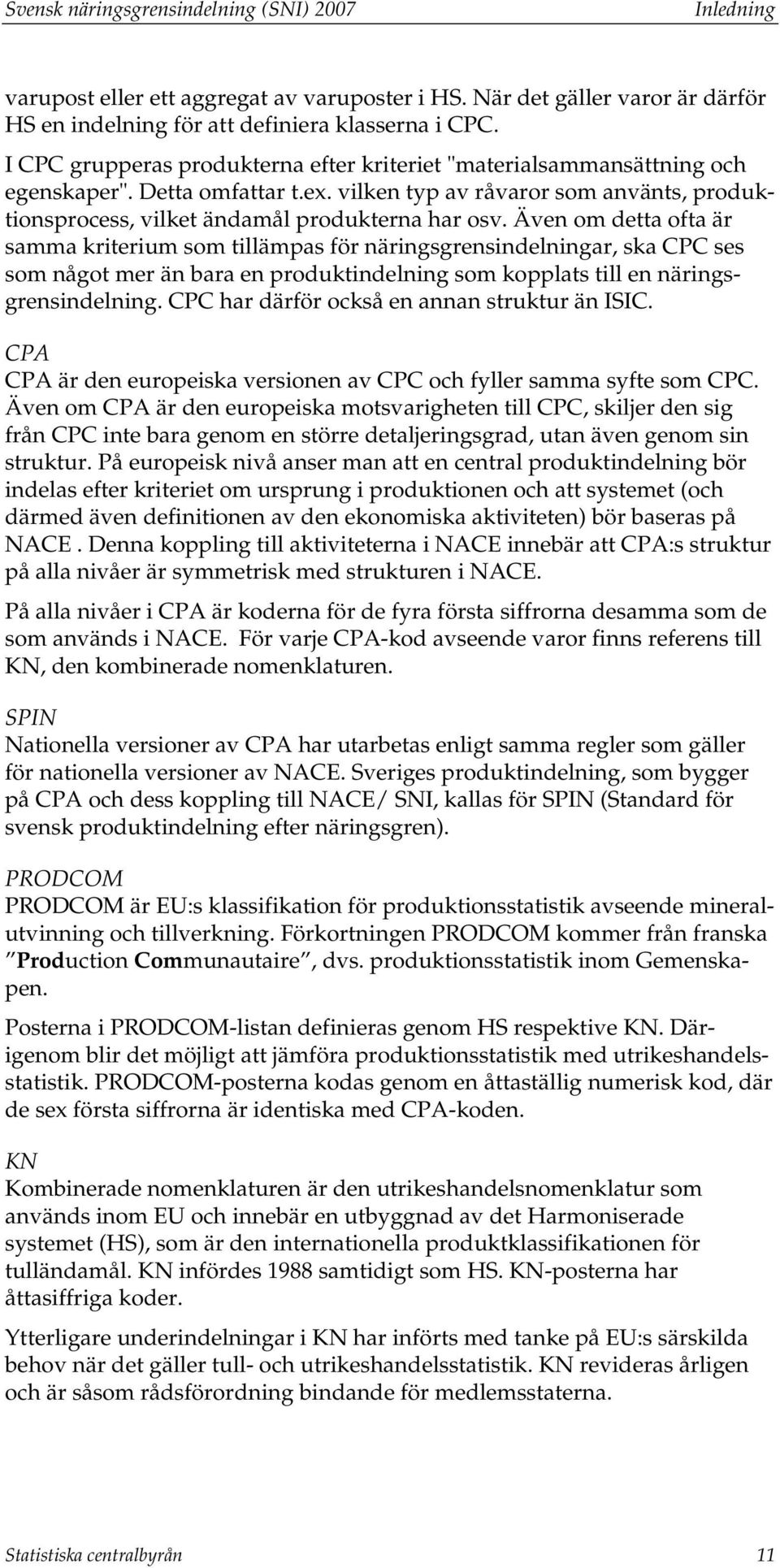 Även om detta ofta är samma kriterium som tillämpas för näringsgrensindelningar, ska CPC ses som något mer än bara en produktindelning som kopplats till en näringsgrensindelning.