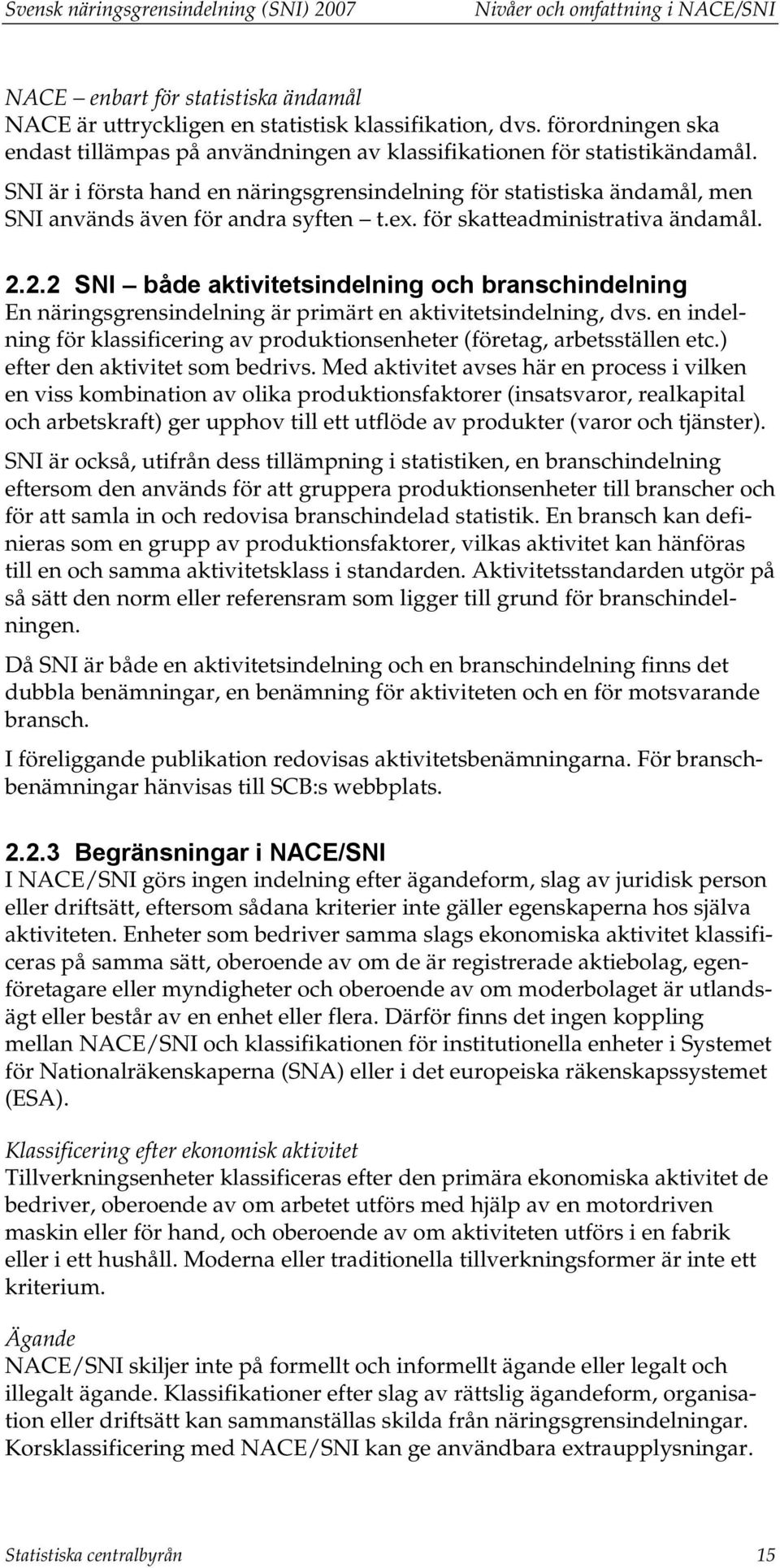 SNI är i första hand en näringsgrensindelning för statistiska ändamål, men SNI används även för andra syften t.ex. för skatteadministrativa ändamål. 2.