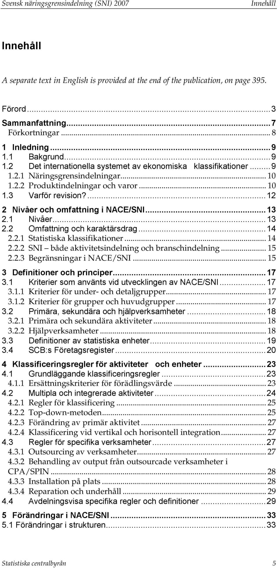 ...12 2 Nivåer och omfattning i NACE/SNI...13 2.1 Nivåer...13 2.2 Omfattning och karaktärsdrag...14 2.2.1 Statistiska klassifikationer... 14 2.2.2 SNI både aktivitetsindelning och branschindelning.