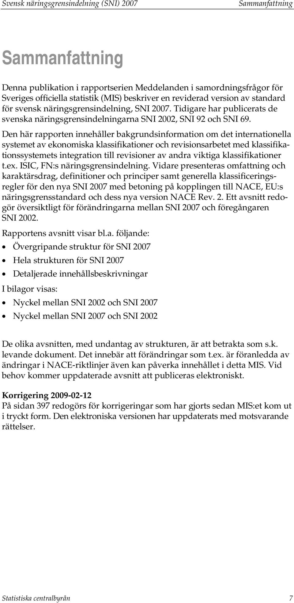 Den här rapporten innehåller bakgrundsinformation om det internationella systemet av ekonomiska klassifikationer och revisionsarbetet med klassifikationssystemets integration till revisioner av andra