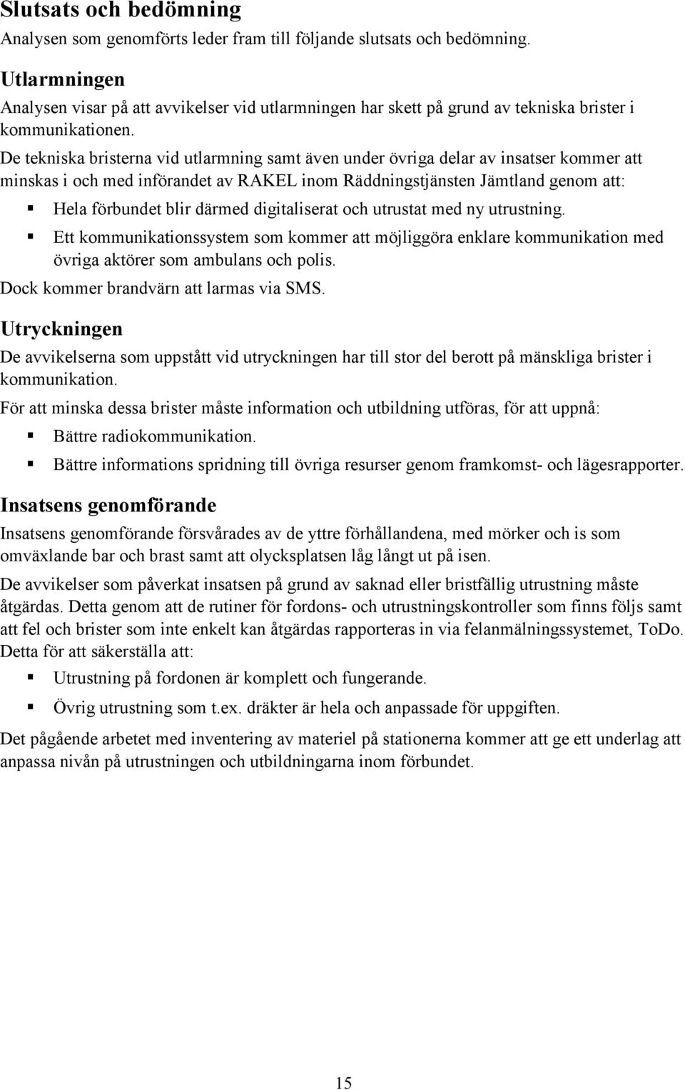 De tekniska bristerna vid utlarmning samt även under övriga delar av insatser kommer att minskas i och med införandet av RAKEL inom Räddningstjänsten Jämtland genom att: Hela förbundet blir därmed