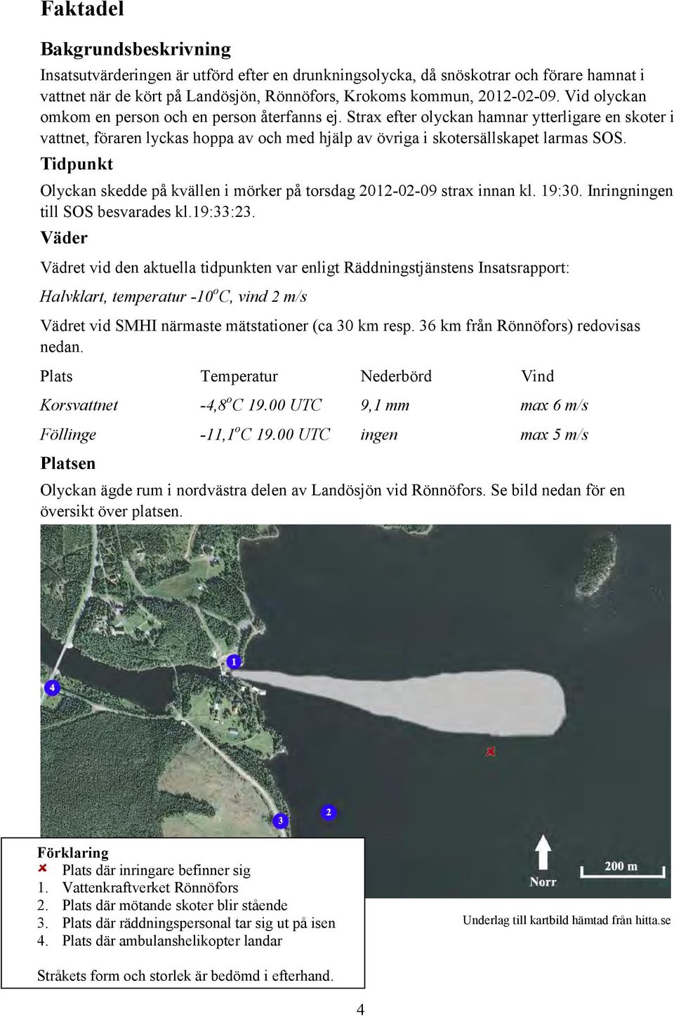 Tidpunkt Olyckan skedde på kvällen i mörker på torsdag 2012-02-09 strax innan kl. 19:30. Inringningen till SOS besvarades kl.19:33:23.