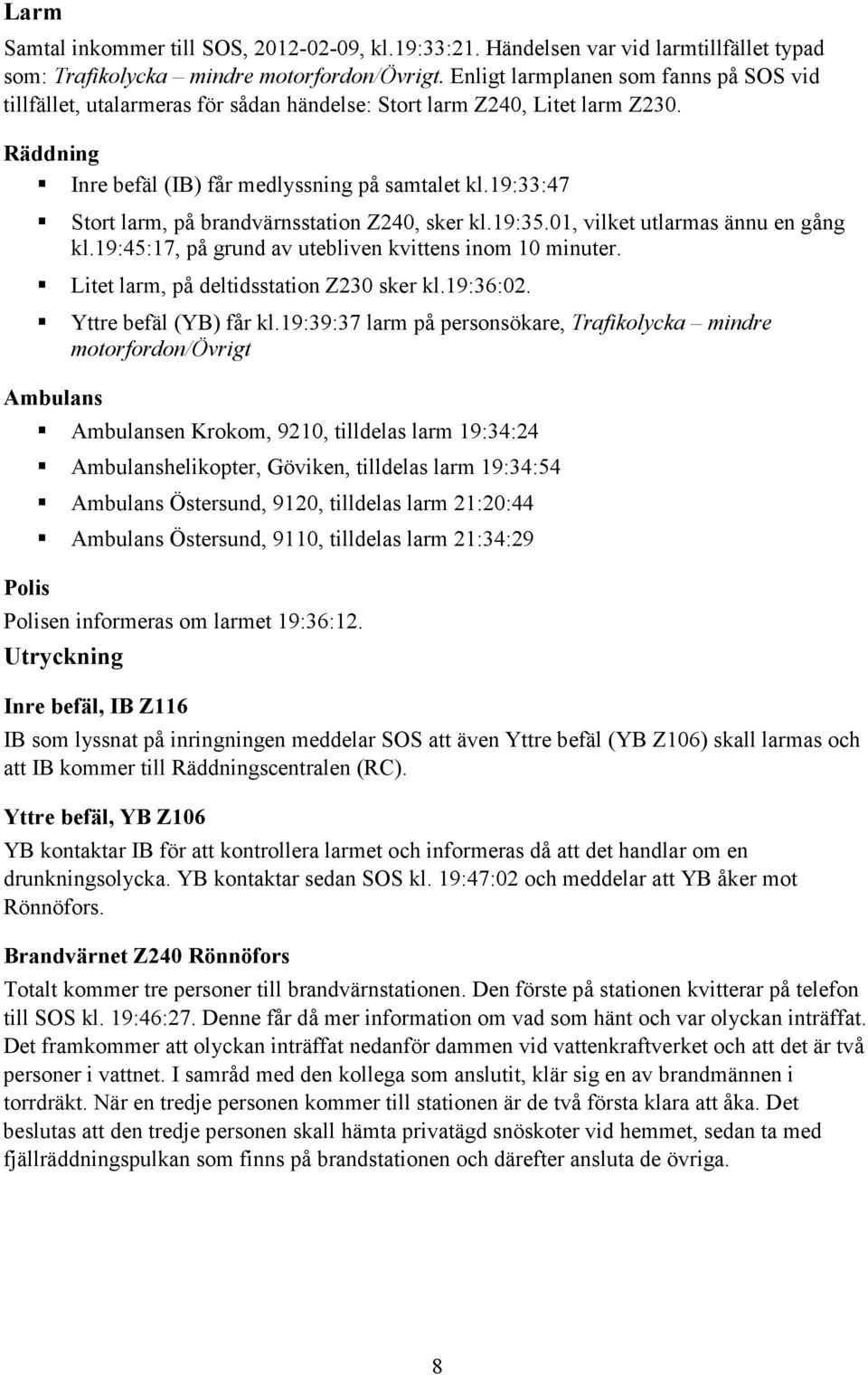 19:33:47 Stort larm, på brandvärnsstation Z240, sker kl.19:35.01, vilket utlarmas ännu en gång kl.19:45:17, på grund av utebliven kvittens inom 10 minuter. Litet larm, på deltidsstation Z230 sker kl.