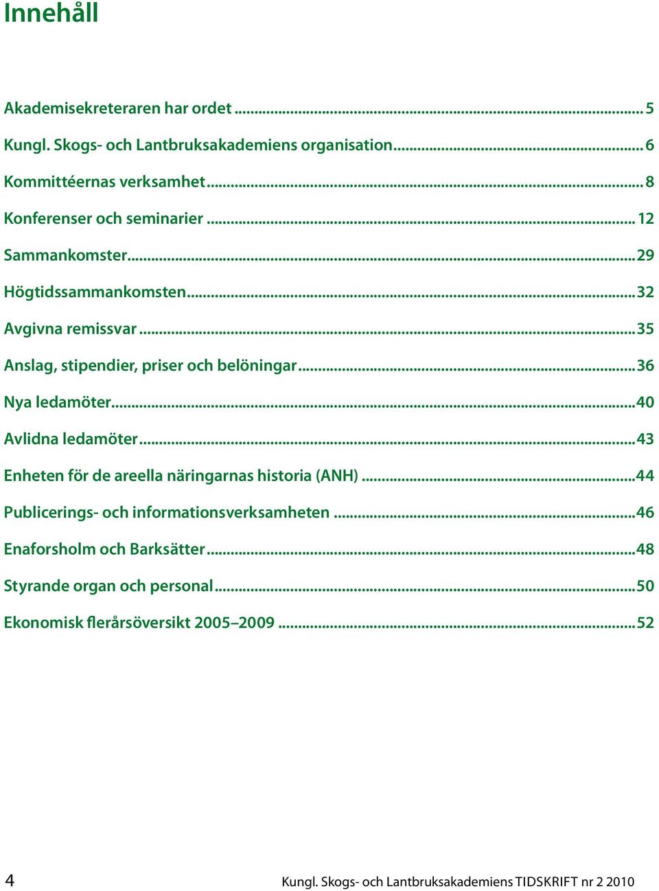 ..36 Nya ledamöter...40 Avlidna ledamöter...43 Enheten för de areella näringarnas historia (ANH)...44 Publicerings- och informationsverksamheten.