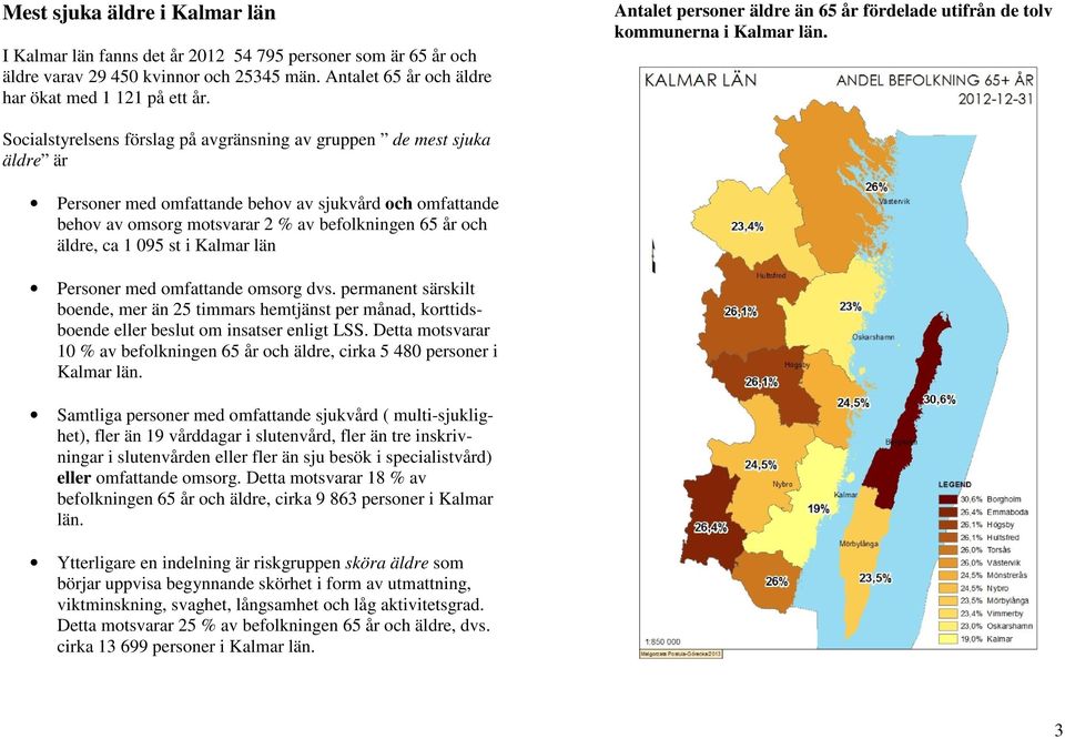 Socialstyrelsens förslag på avgränsning av gruppen de mest sjuka äldre är Personer med omfattande behov av sjukvård och omfattande behov av omsorg motsvarar 2 % av befolkningen 65 år och äldre, ca 1