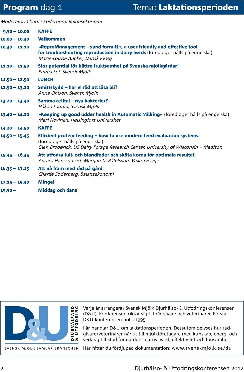 50 Stor potential för bättre fruktsamhet på Svenska mjölkgårdar! Emma Löf, Svensk Mjölk 11.50 12.50 LUNCH 12.50 13.20 Smittskydd har vi råd att låta bli? Anna Ohlson, Svensk Mjölk 13.20 13.