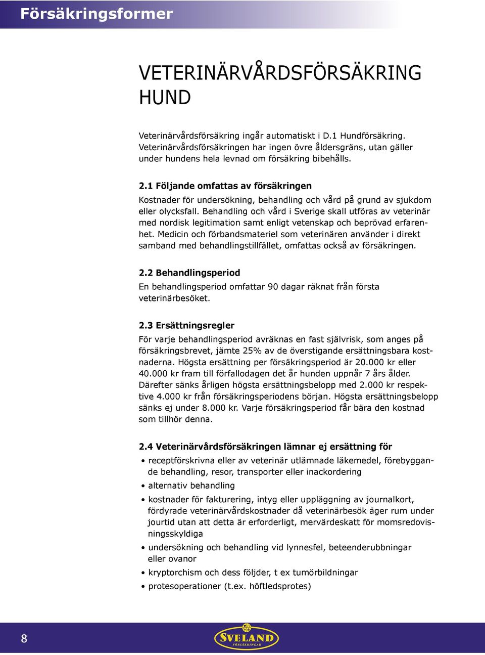 1 Följande omfattas av försäkringen Kostnader för undersökning, behandling och vård på grund av sjukdom eller olycksfall.