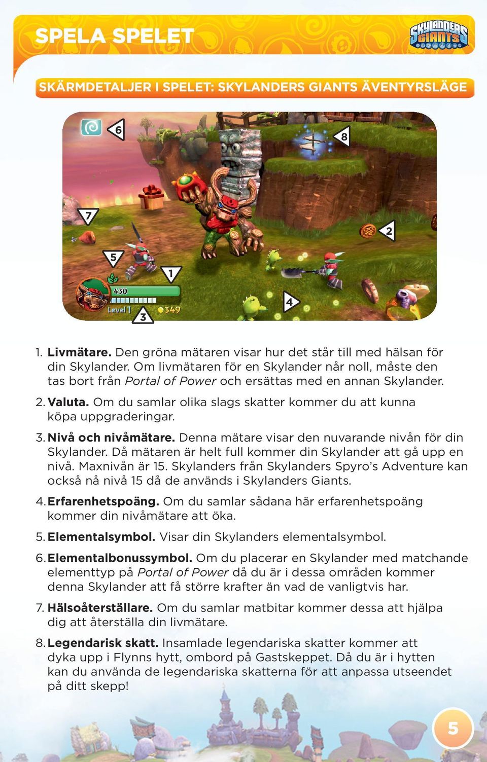 Om du samlar olika slags skatter kommer du att kunna köpa uppgraderingar. 3. Nivå och nivåmätare. Denna mätare visar den nuvarande nivån för din Skylander.