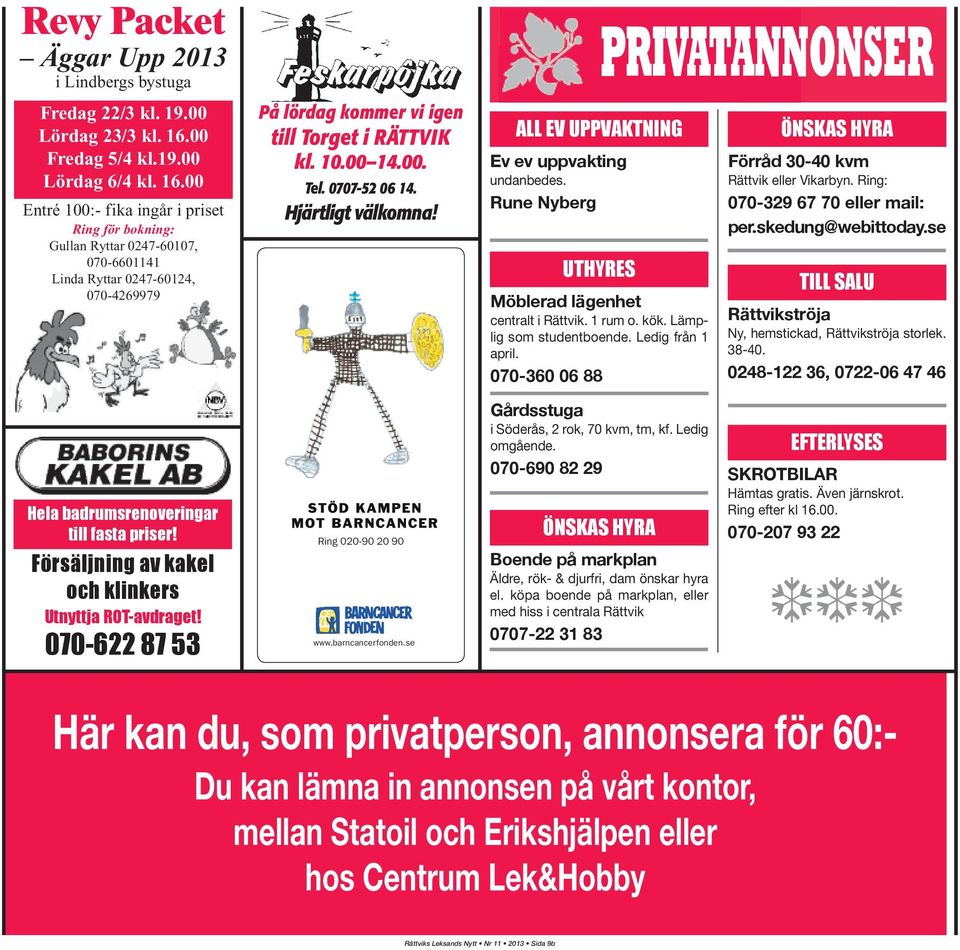 00 Entré 100:- fika ingår i priset Ring för bokning: Gullan Ryttar 0247-60107, 070-6601141 Linda Ryttar 0247-60124, 070-4269979 På lördag kommer vi igen till Torget i RÄTTVIK kl. 10.00 14.00. Tel.