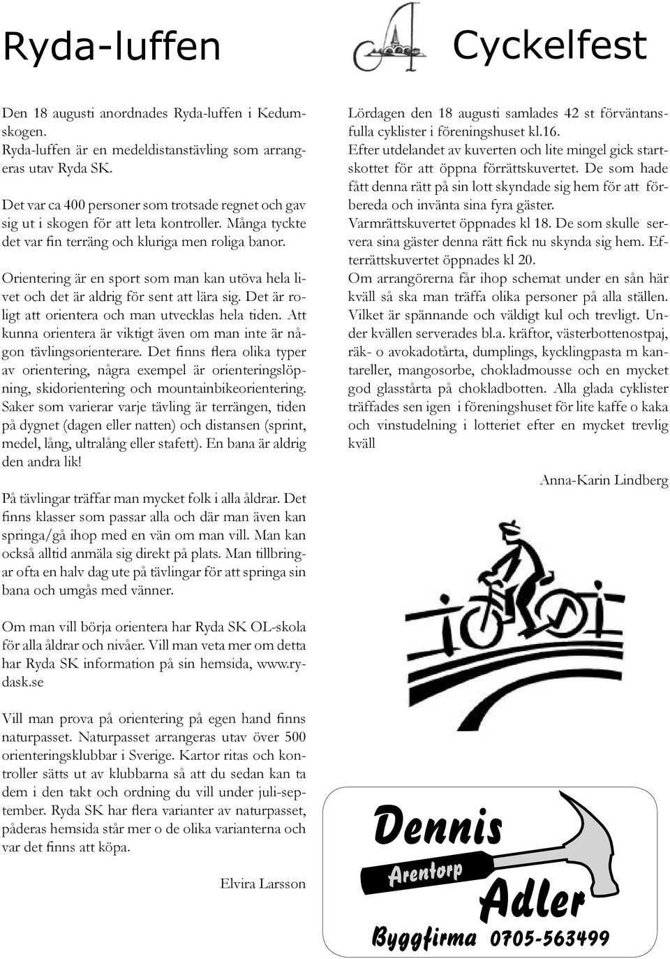 Orientering är en sport som man kan utöva hela livet och det är aldrig för sent att lära sig. Det är roligt att orientera och man utvecklas hela tiden.