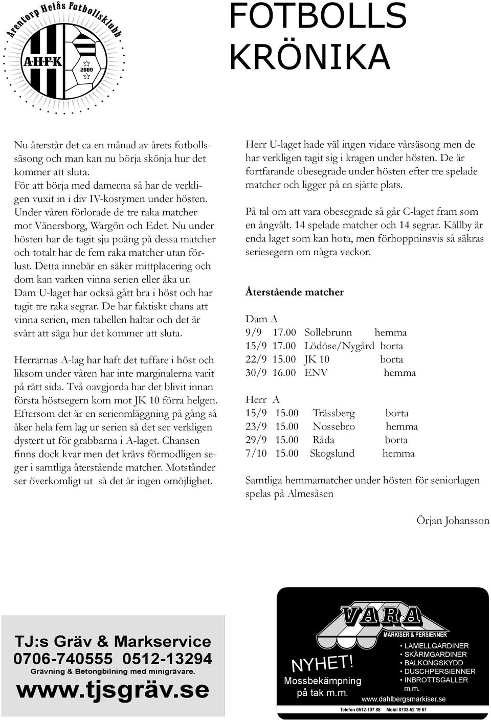 Nu under hösten har de tagit sju poäng på dessa matcher och totalt har de fem raka matcher utan förlust. Detta innebär en säker mittplacering och dom kan varken vinna serien eller åka ur.