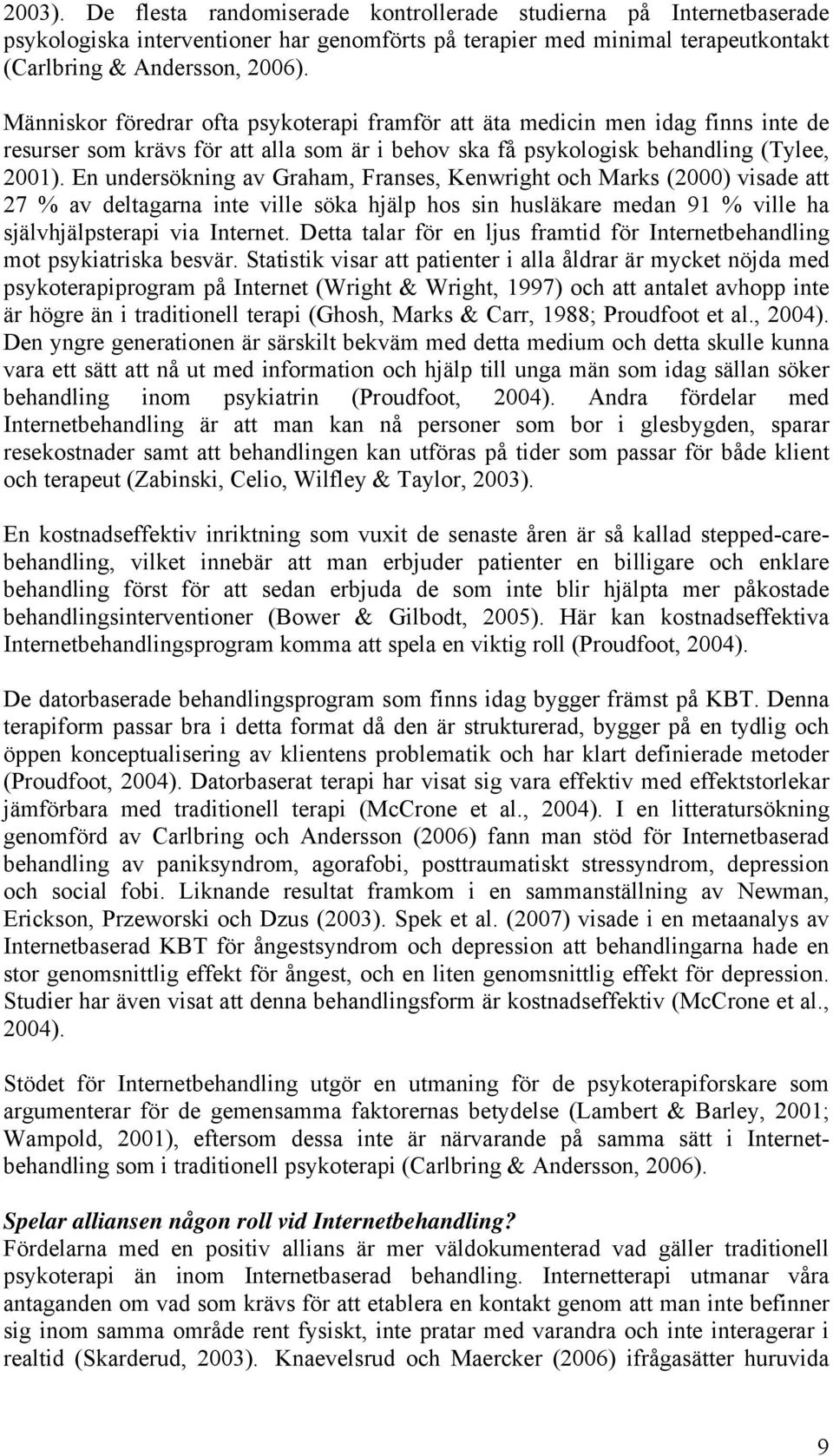 En undersökning av Graham, Franses, Kenwright och Marks (2000) visade att 27 % av deltagarna inte ville söka hjälp hos sin husläkare medan 91 % ville ha självhjälpsterapi via Internet.