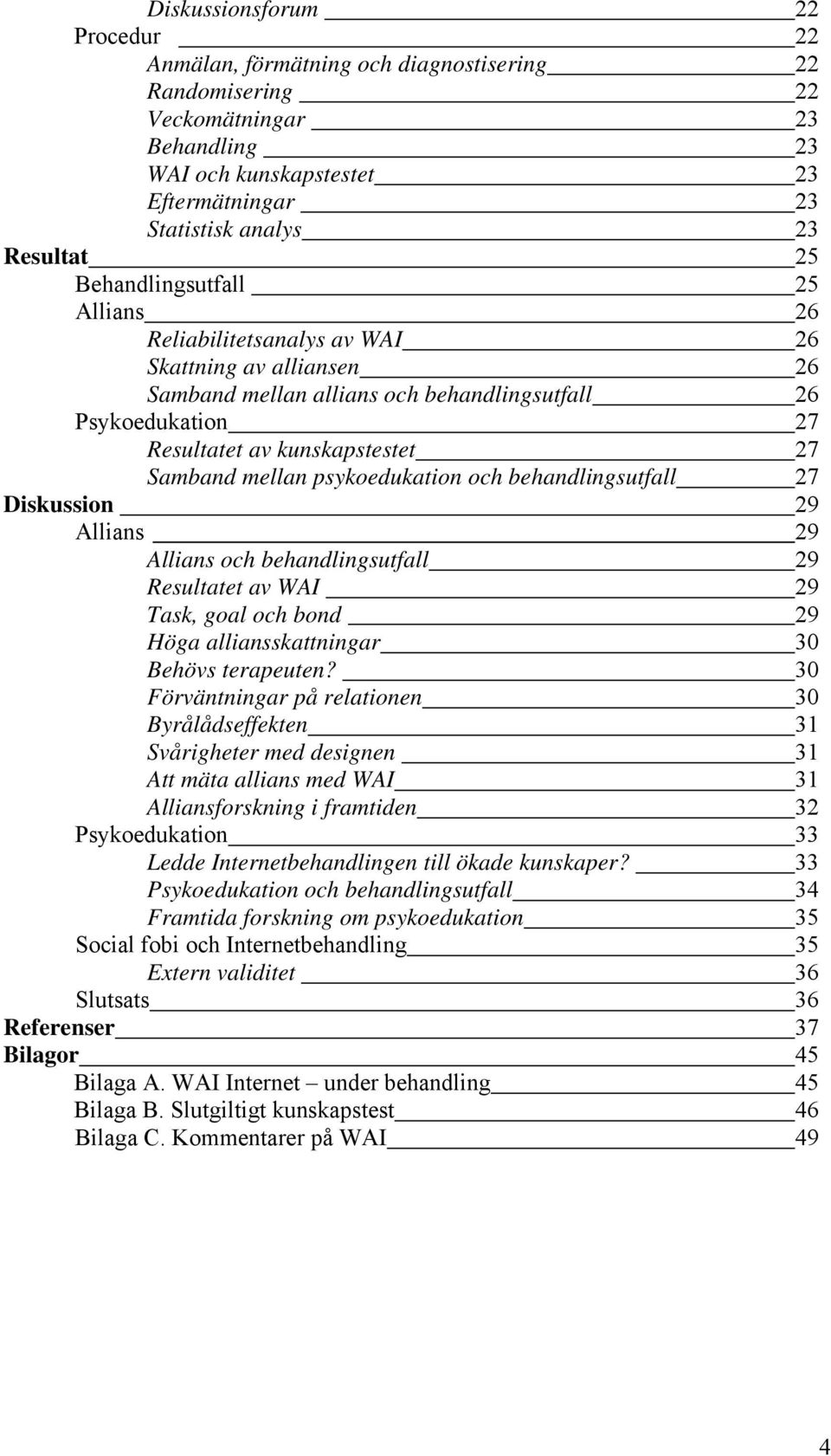 mellan psykoedukation och behandlingsutfall 27 Diskussion 29 Allians 29 Allians och behandlingsutfall 29 Resultatet av WAI 29 Task, goal och bond 29 Höga alliansskattningar 30 Behövs terapeuten?