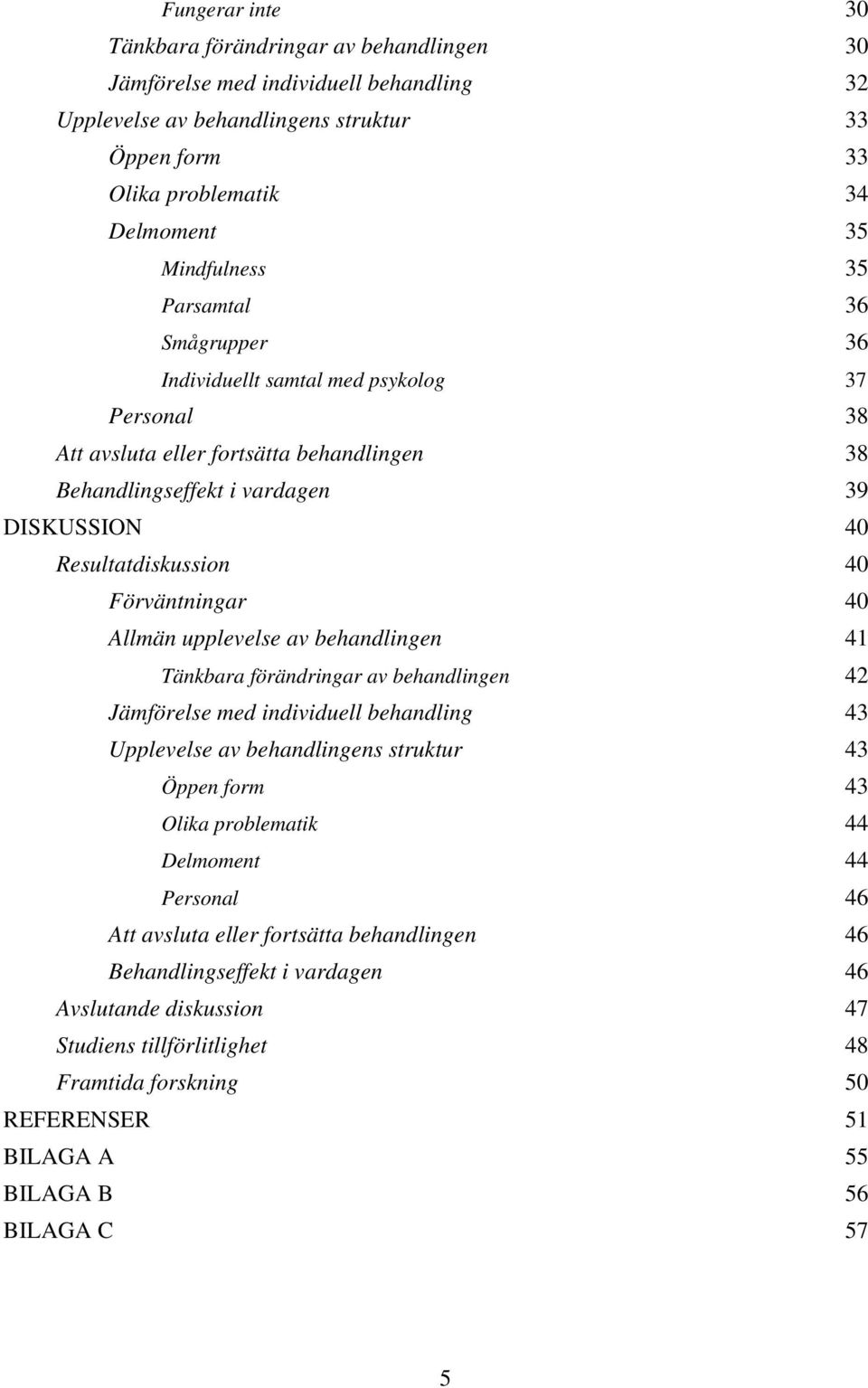 Förväntningar 40 Allmän upplevelse av behandlingen 41 Tänkbara förändringar av behandlingen 42 Jämförelse med individuell behandling 43 Upplevelse av behandlingens struktur 43 Öppen form 43 Olika