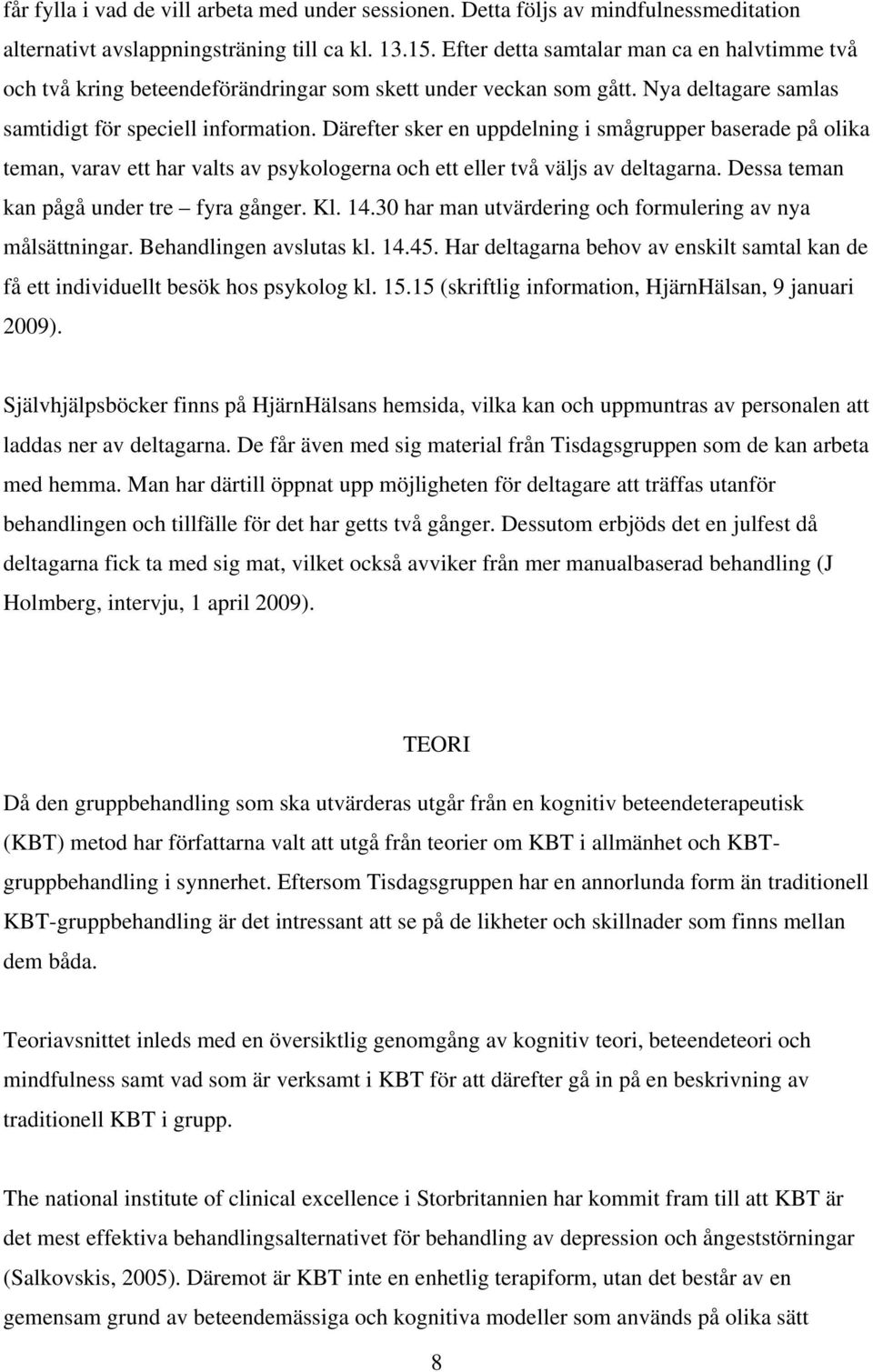 Därefter sker en uppdelning i smågrupper baserade på olika teman, varav ett har valts av psykologerna och ett eller två väljs av deltagarna. Dessa teman kan pågå under tre fyra gånger. Kl. 14.