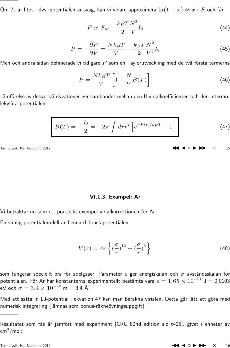 två första termerna P = Nk BT [1 + N B(T ) ] Jämförelse av dessa två ekvationer ger sambandet mellan den II virialkoefficienten och den intermolekylära potentialen: (46) B(T ) = I = π [ ] drr e (r)/k