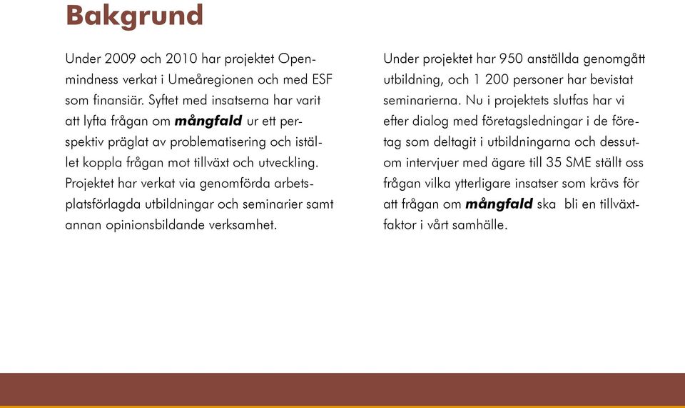 Projektet har verkat via genomförda arbetsplatsförlagda utbildningar och seminarier samt annan opinionsbildande verksamhet.