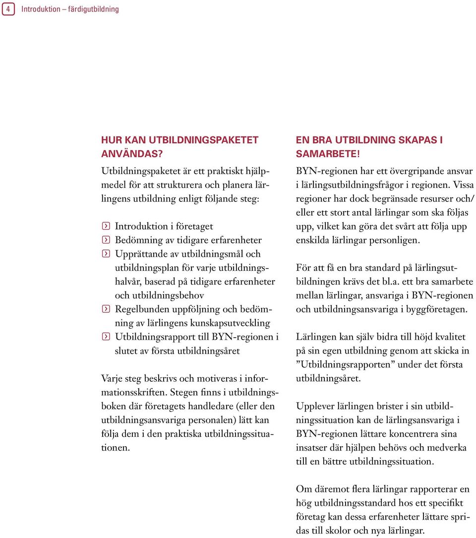 Upprättande av utbildningsmål och utbildningsplan för varje utbildningshalvår, baserad på tidigare erfarenheter och utbildningsbehov f Regelbunden uppföljning och bedömning av lärlingens