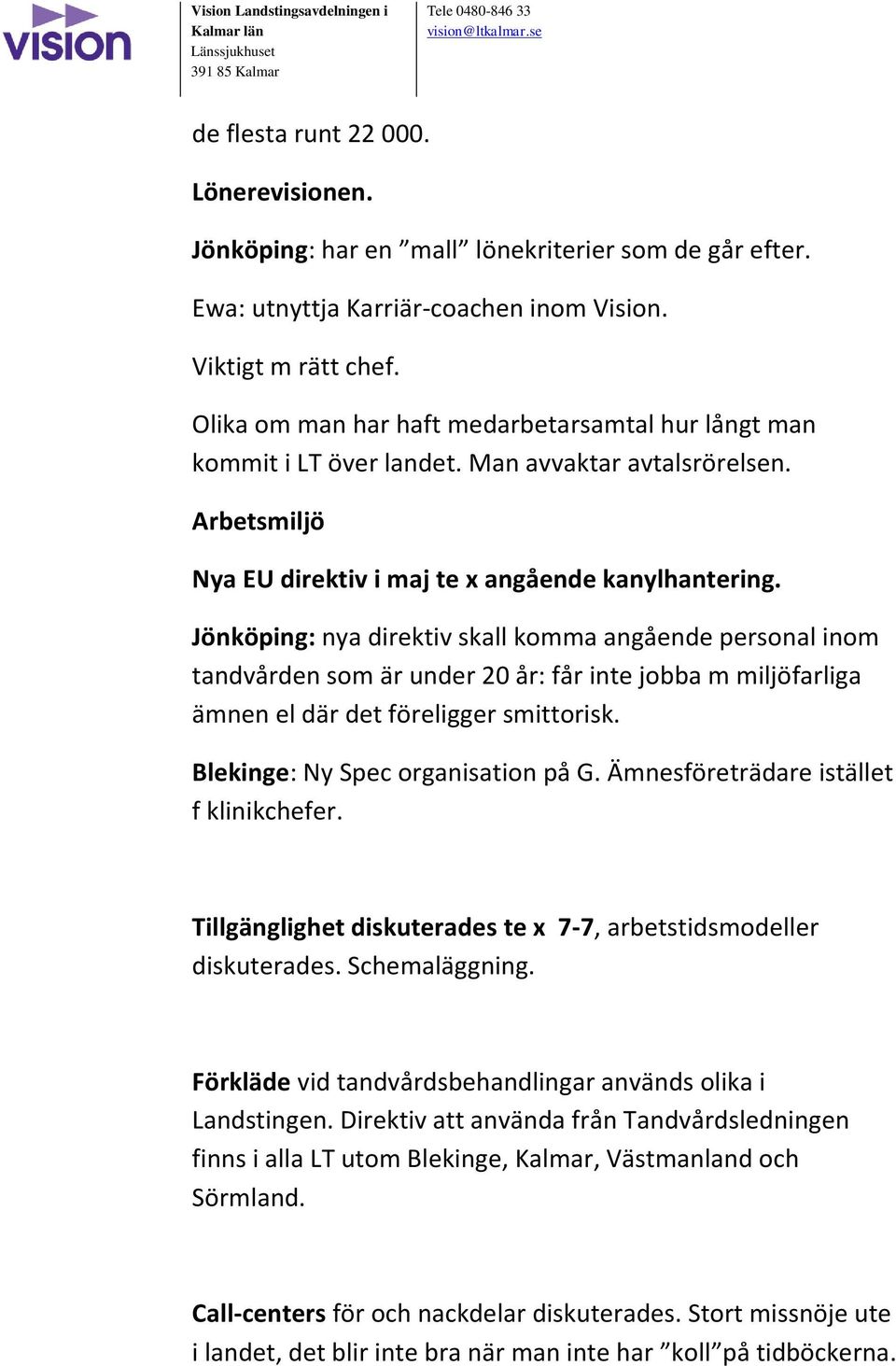 Jönköping: nya direktiv skall komma angående personal inom tandvården som är under 20 år: får inte jobba m miljöfarliga ämnen el där det föreligger smittorisk. Blekinge: Ny Spec organisation på G.